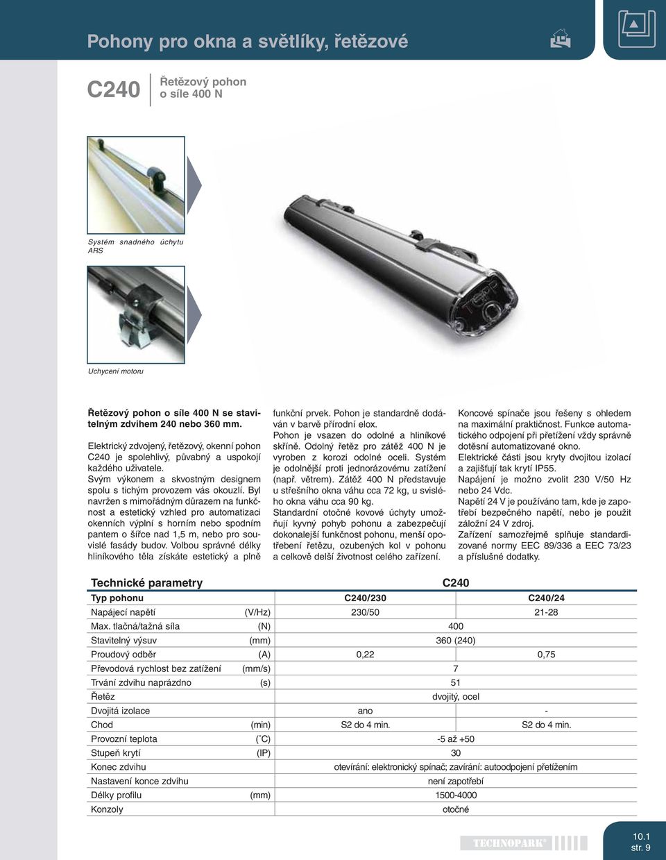 Byl navržen s mimořádným důrazem na funkčnost a estetický vzhled pro automatizaci okenních výplní s horním nebo spodním pantem o šířce nad 1,5 m, nebo pro souvislé fasády budov.