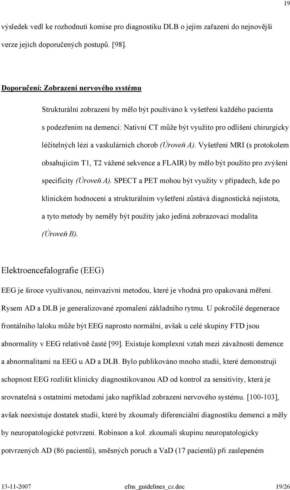 léčitelných lézí a vaskulárních chorob (Úroveň A). Vyšetření MRI (s protokolem obsahujícím T1, T2 vážené sekvence a FLAIR) by mělo být použito pro zvýšení specificity (Úroveň A).