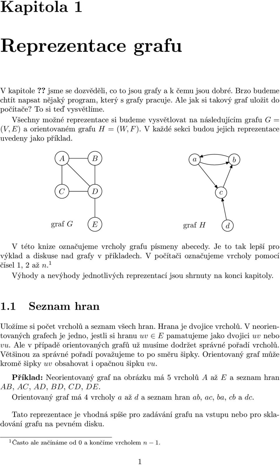 V každé sekci budou jejich reprezentace uvedeny jako příklad. a b c graf G graf H d V této knize označujeme vrcholy grafu písmeny abecedy. Je to tak lepší pro výklad a diskuse nad grafy v příkladech.