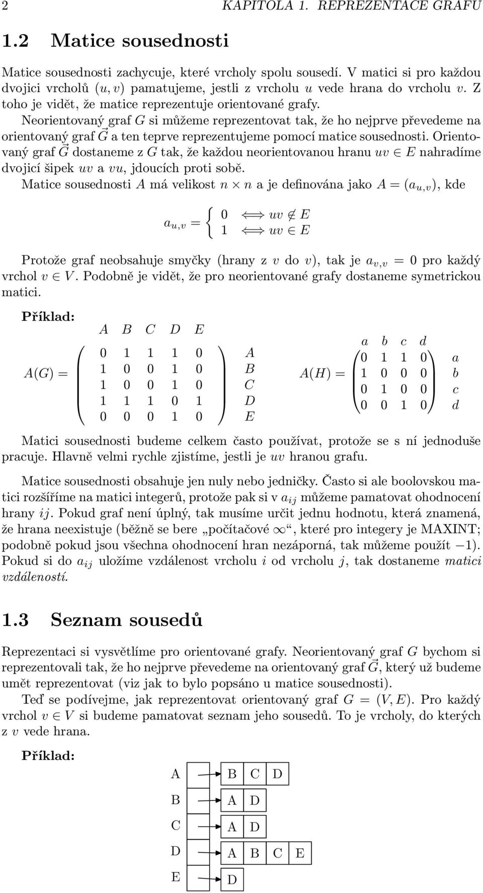 Neorientovaný graf G si můžeme reprezentovat tak, že ho nejprve převedeme na orientovaný graf G a ten teprve reprezentujeme pomocí matice sousednosti.