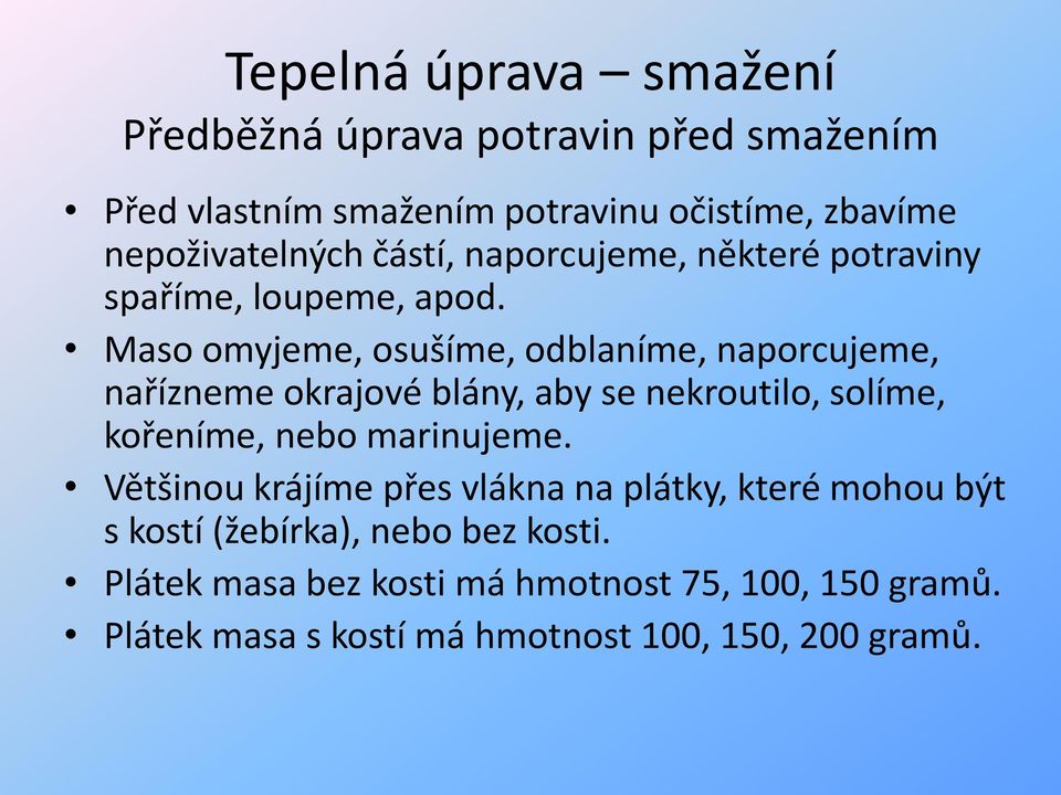 Maso omyjeme, osušíme, odblaníme, naporcujeme, nařízneme okrajové blány, aby se nekroutilo, solíme, kořeníme, nebo