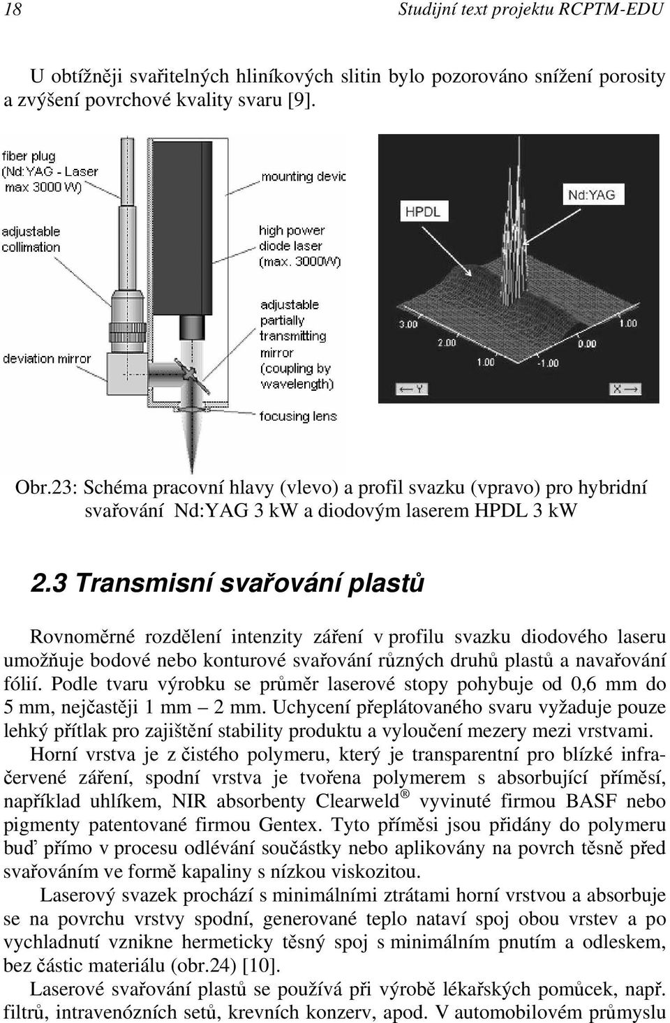 3 Transmisní svařování plastů Rovnoměrné rozdělení intenzity záření v profilu svazku diodového laseru umožňuje bodové nebo konturové svařování různých druhů plastů a navařování fólií.