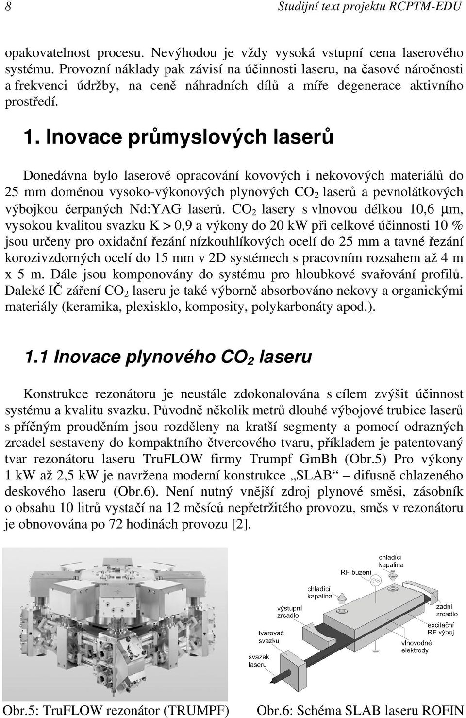 Inovace průmyslových laserů Donedávna bylo laserové opracování kovových i nekovových materiálů do 25 mm doménou vysoko-výkonových plynových CO 2 laserů a pevnolátkových výbojkou čerpaných Nd:YAG