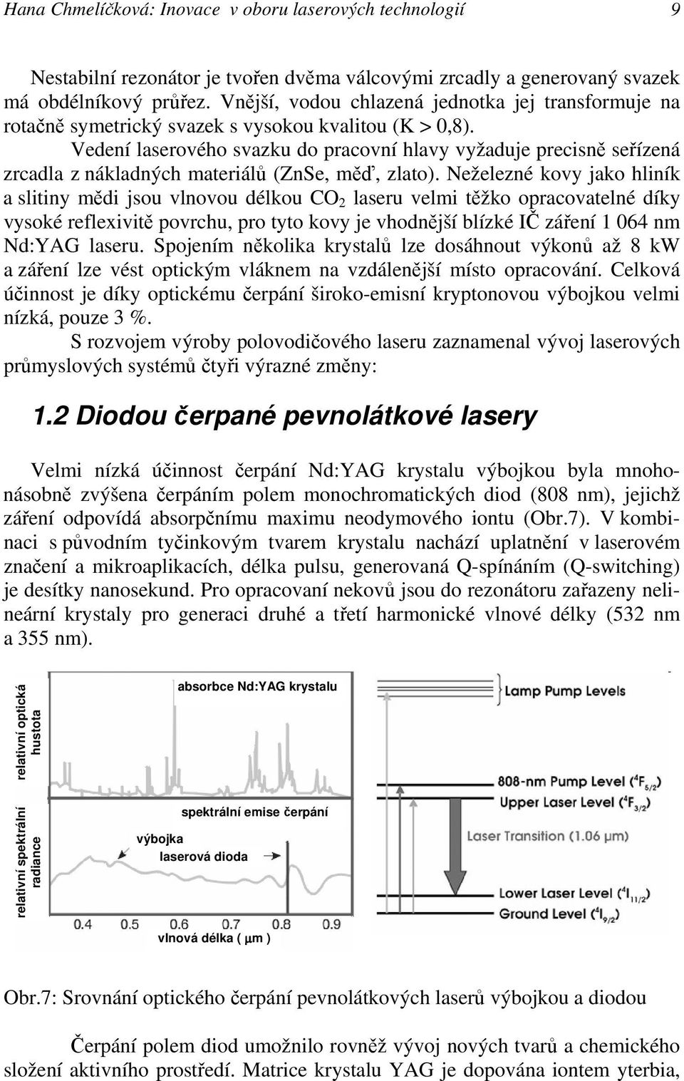 Vedení laserového svazku do pracovní hlavy vyžaduje precisně seřízená zrcadla z nákladných materiálů (ZnSe, měď, zlato).