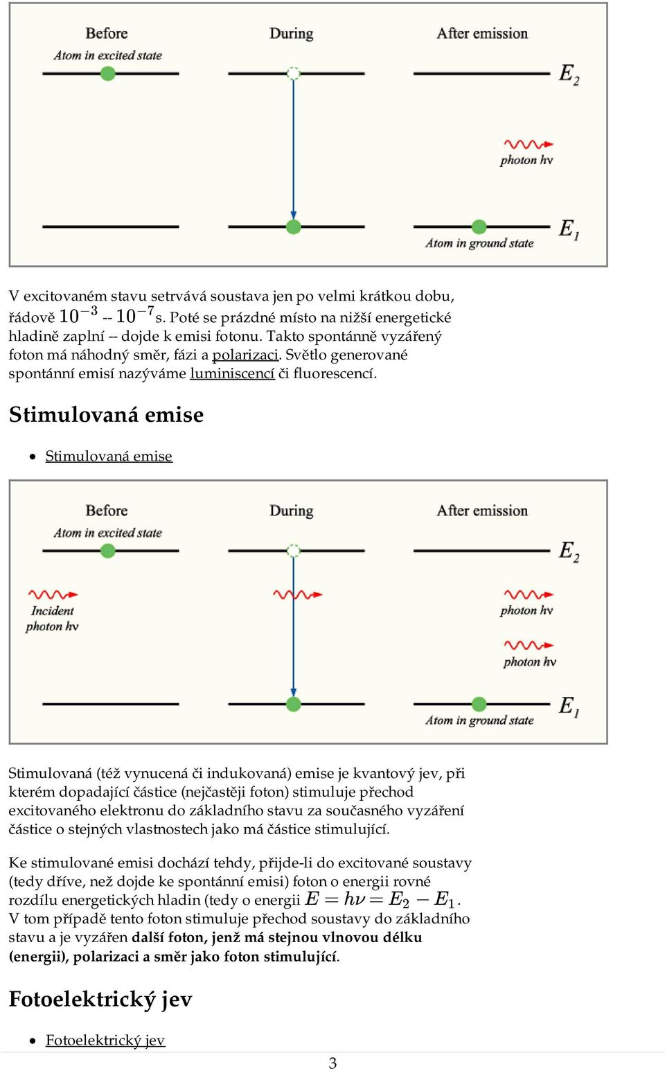 Stimulovaná emise Stimulovaná emise Stimulovaná (též vynucená či indukovaná) emise je kvantový jev, při kterém dopadající částice (nejčastěji foton) stimuluje přechod excitovaného elektronu do