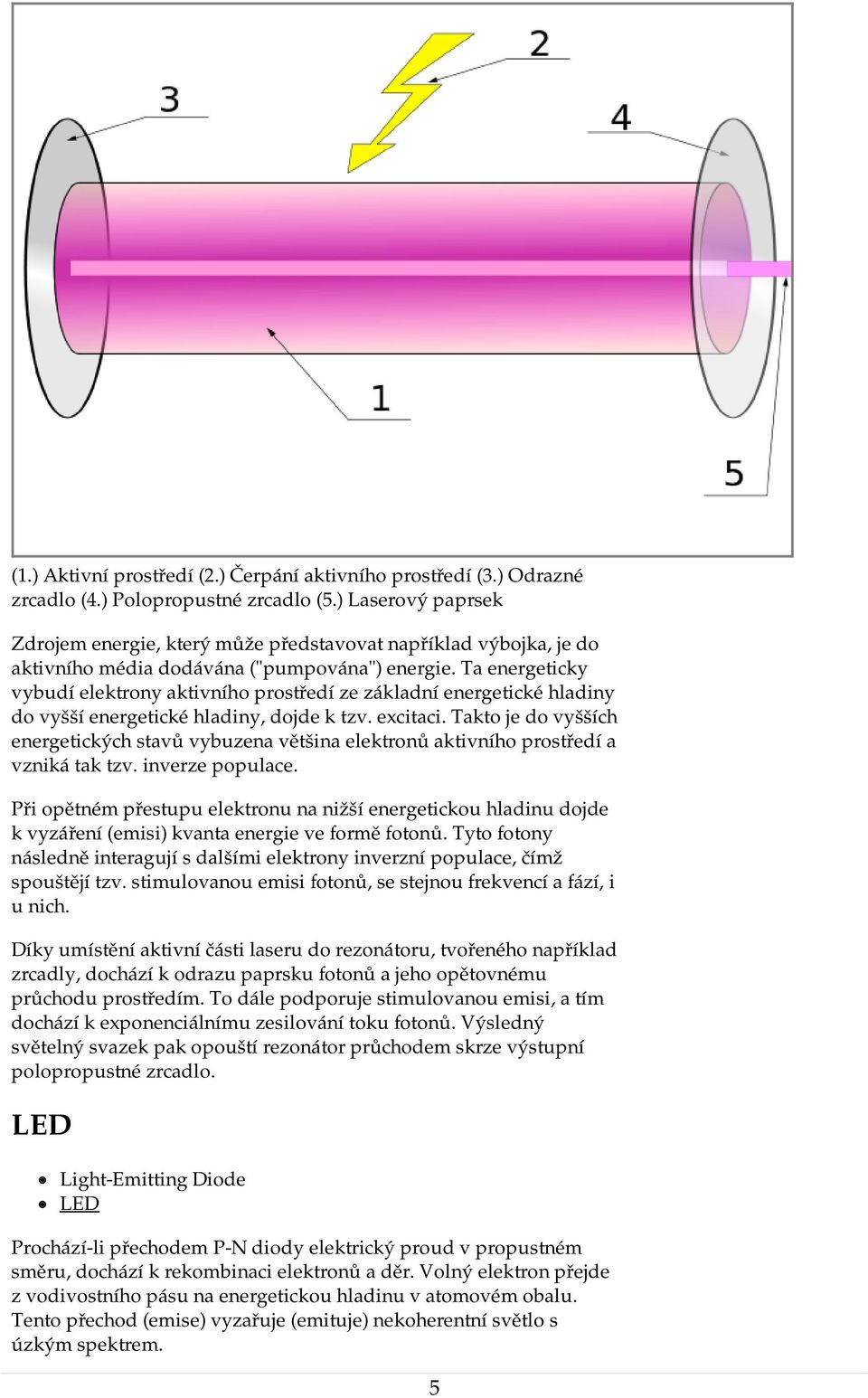 Ta energeticky vybudí elektrony aktivního prostředí ze základní energetické hladiny do vyšší energetické hladiny, dojde k tzv. excitaci.