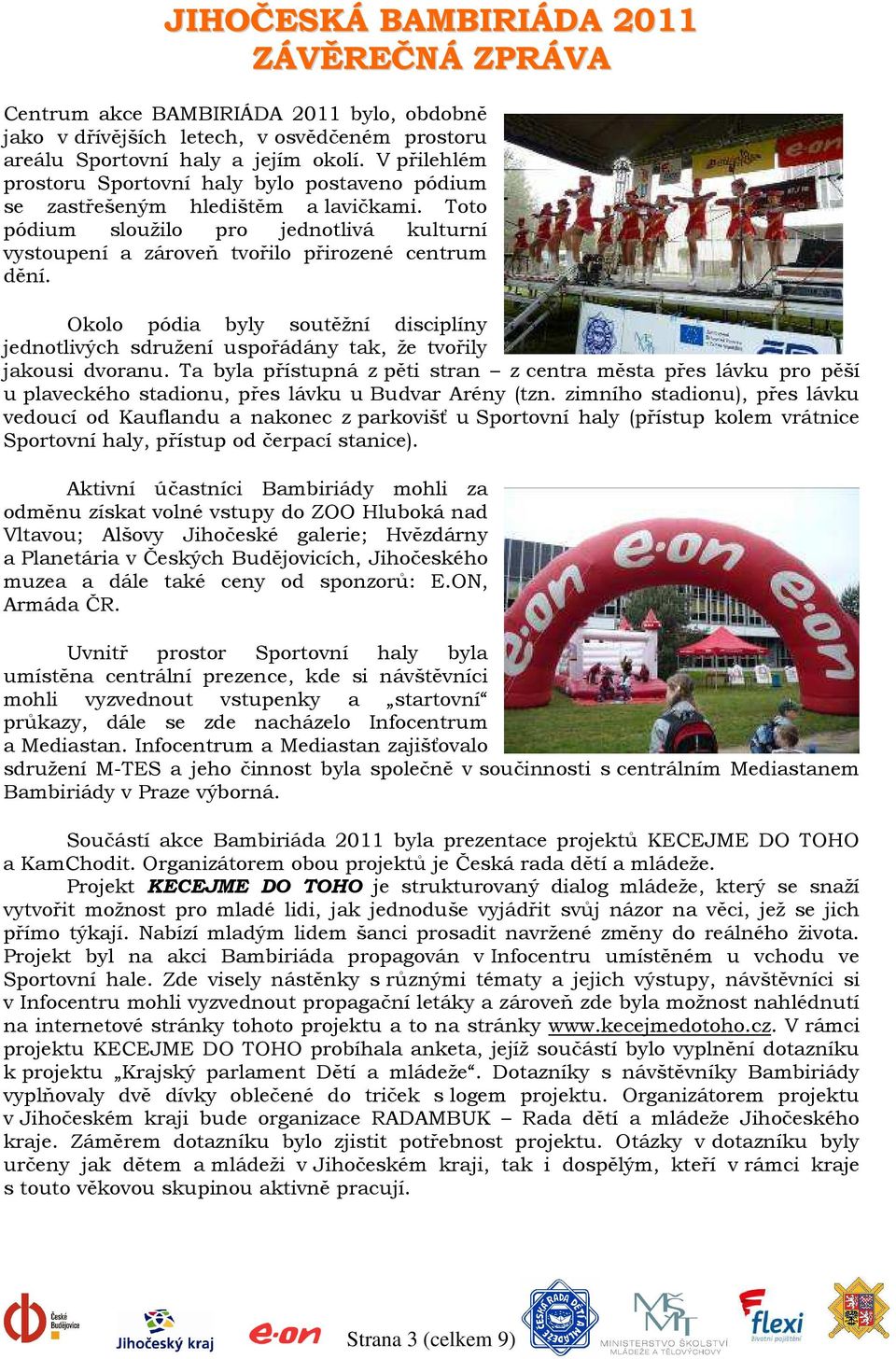 Okolo pódia byly soutěžní disciplíny jednotlivých sdružení uspořádány tak, že tvořily jakousi dvoranu.