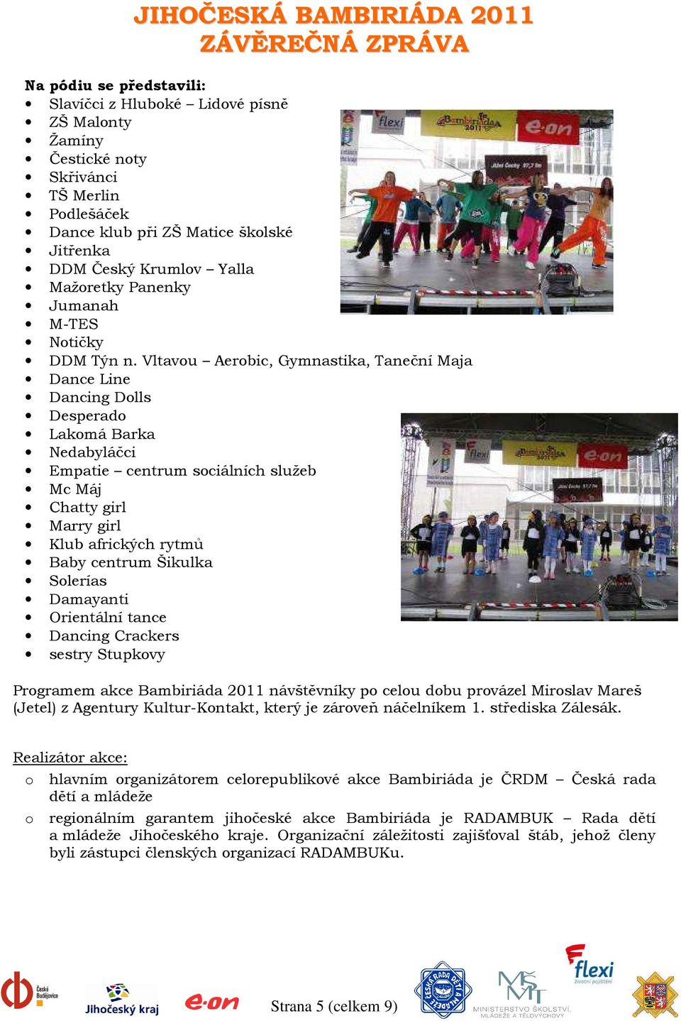Vltavou Aerobic, Gymnastika, Taneční Maja Dance Line Dancing Dolls Desperado Lakomá Barka Nedabyláčci Empatie centrum sociálních služeb Mc Máj Chatty girl Marry girl Klub afrických rytmů Baby centrum