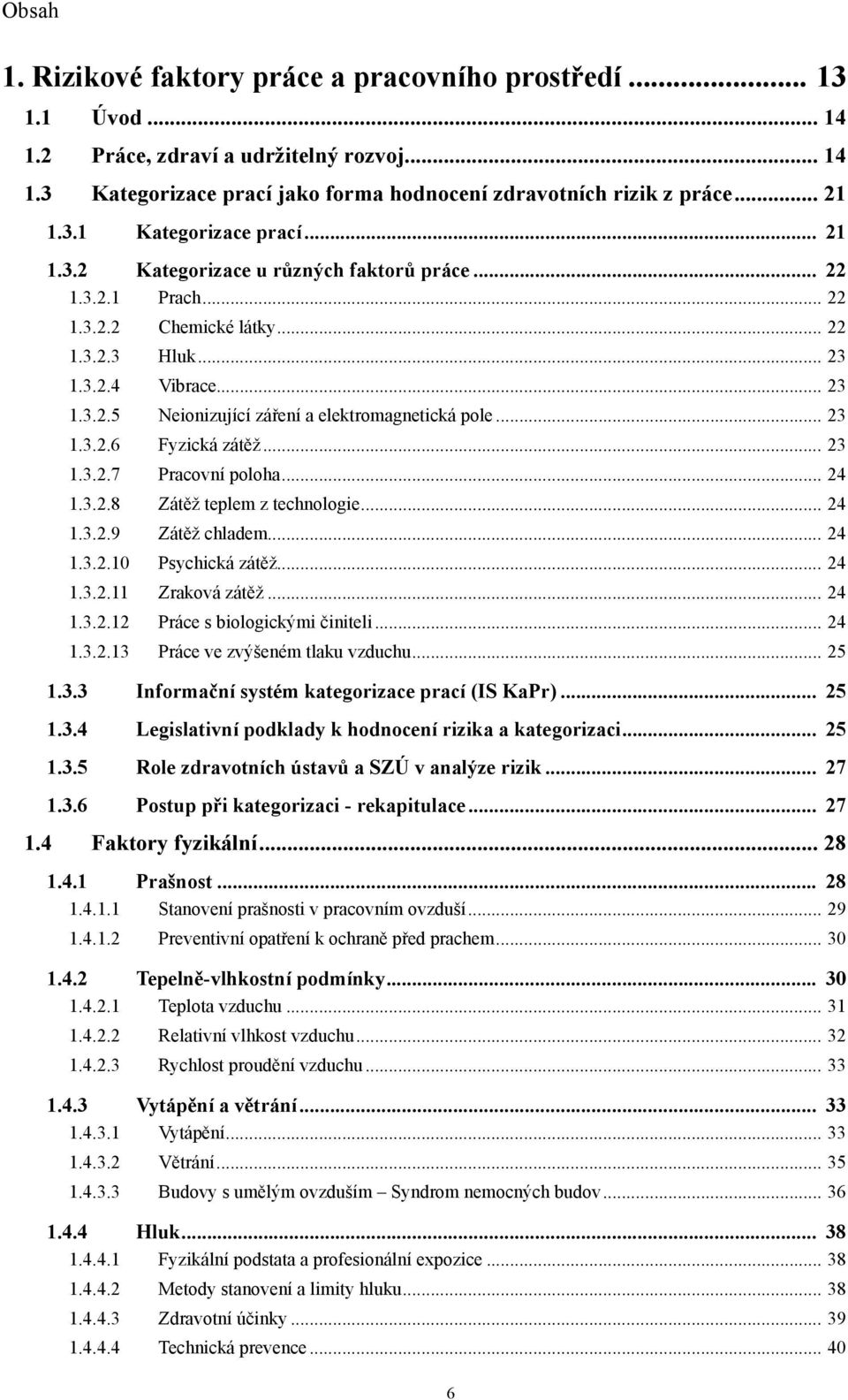 .. 23 1.3.2.6 Fyzická zátěž... 23 1.3.2.7 Pracovní poloha... 24 1.3.2.8 Zátěž teplem z technologie... 24 1.3.2.9 Zátěž chladem... 24 1.3.2.10 Psychická zátěž... 24 1.3.2.11 Zraková zátěž... 24 1.3.2.12 Práce s biologickými činiteli.