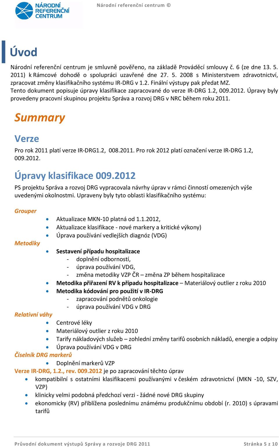 Úpravy byly provedeny pracovní skupinou projektu Správa a rozvoj DRG v NRC během roku 2011. Summary Verze Pro rok 2011 platí verze IR-DRG1.2, 008.2011. Pro rok 2012 platí označení verze IR-DRG 1.