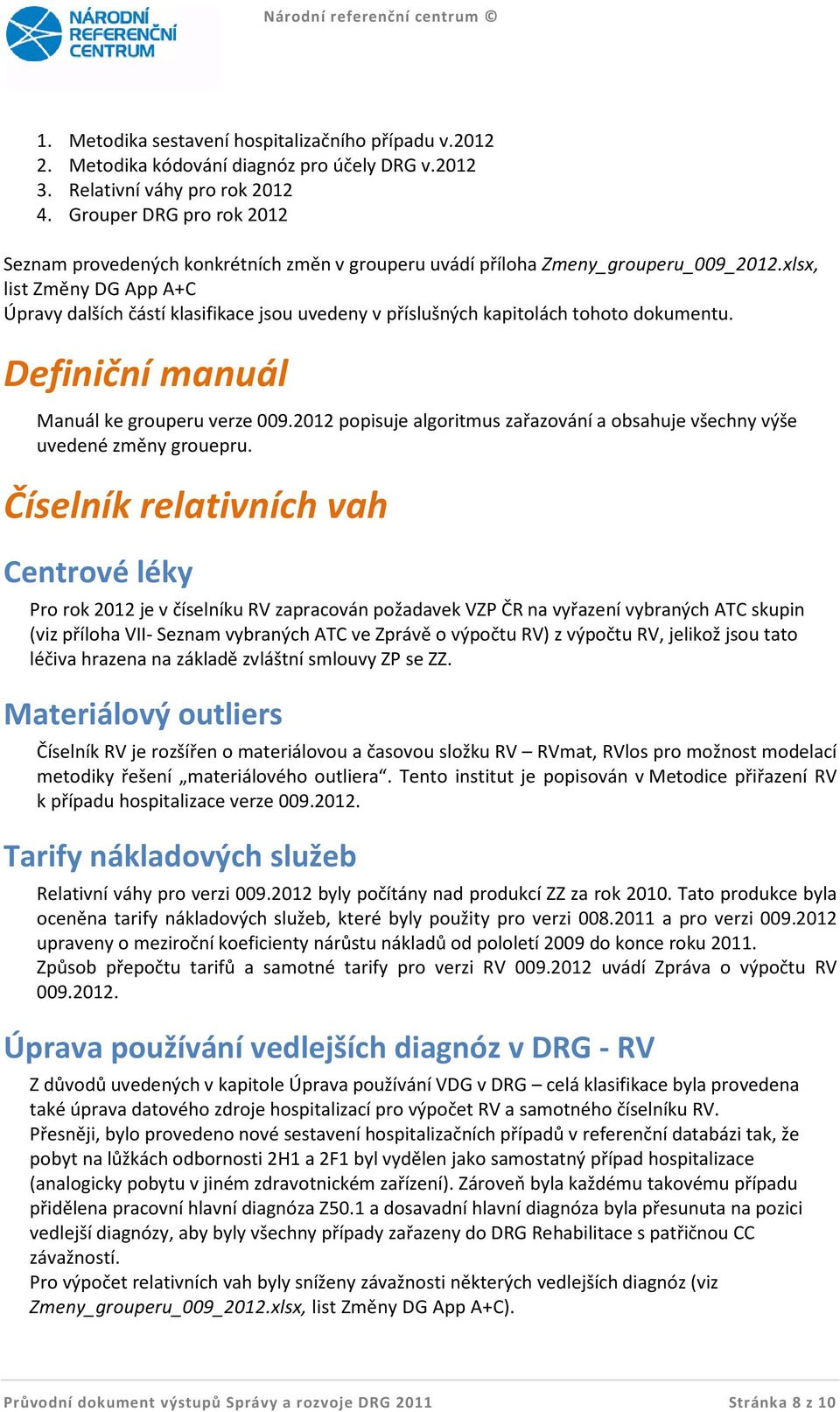 xlsx, list Změny DG App A+C Úpravy dalších částí klasifikace jsou uvedeny v příslušných kapitolách tohoto dokumentu. Definiční manuál Manuál ke grouperu verze 009.