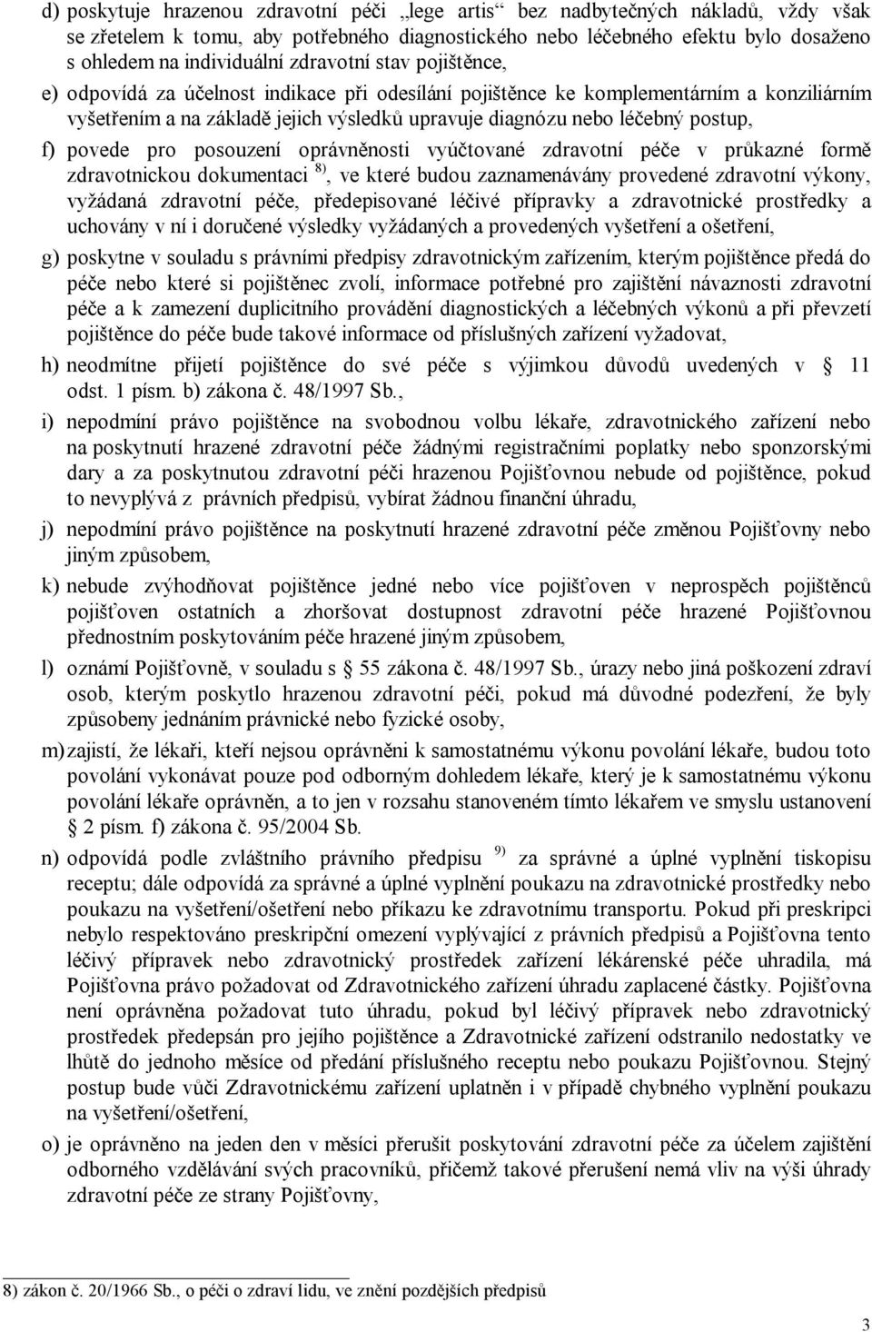 f) povede pro posouzení oprávněnosti vyúčtované zdravotní péče v průkazné formě zdravotnickou dokumentaci 8), ve které budou zaznamenávány provedené zdravotní výkony, vyžádaná zdravotní péče,