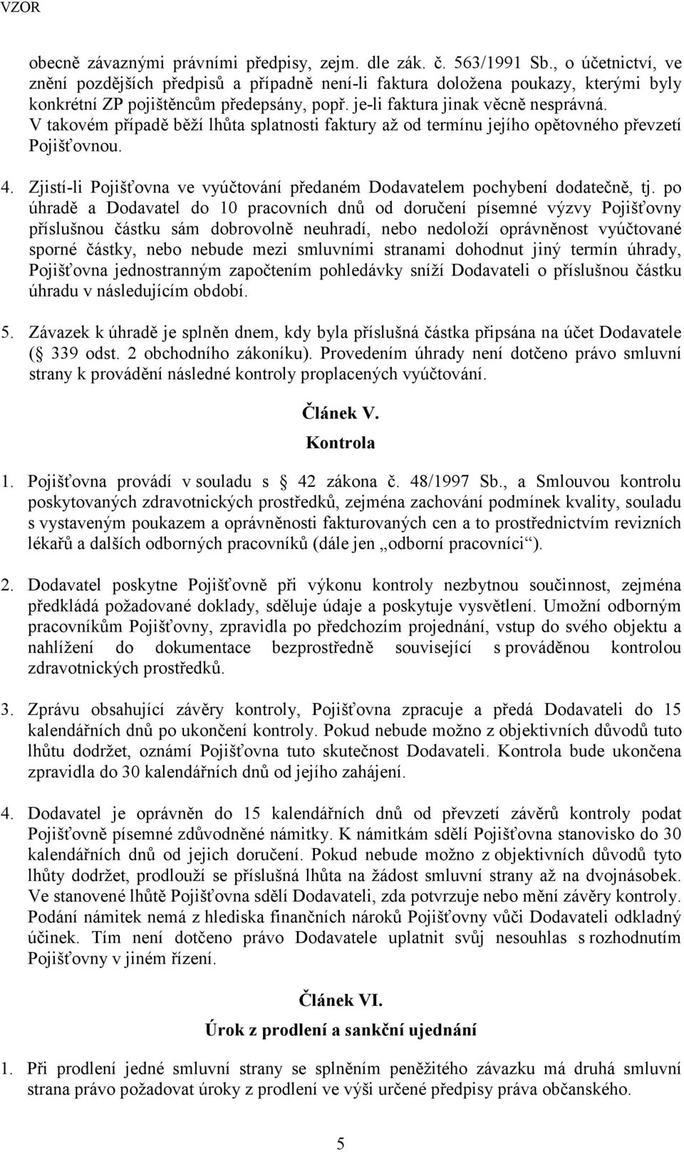 V takovém případě běží lhůta splatnosti faktury až od termínu jejího opětovného převzetí Pojišťovnou. 4. Zjistí-li Pojišťovna ve vyúčtování předaném Dodavatelem pochybení dodatečně, tj.