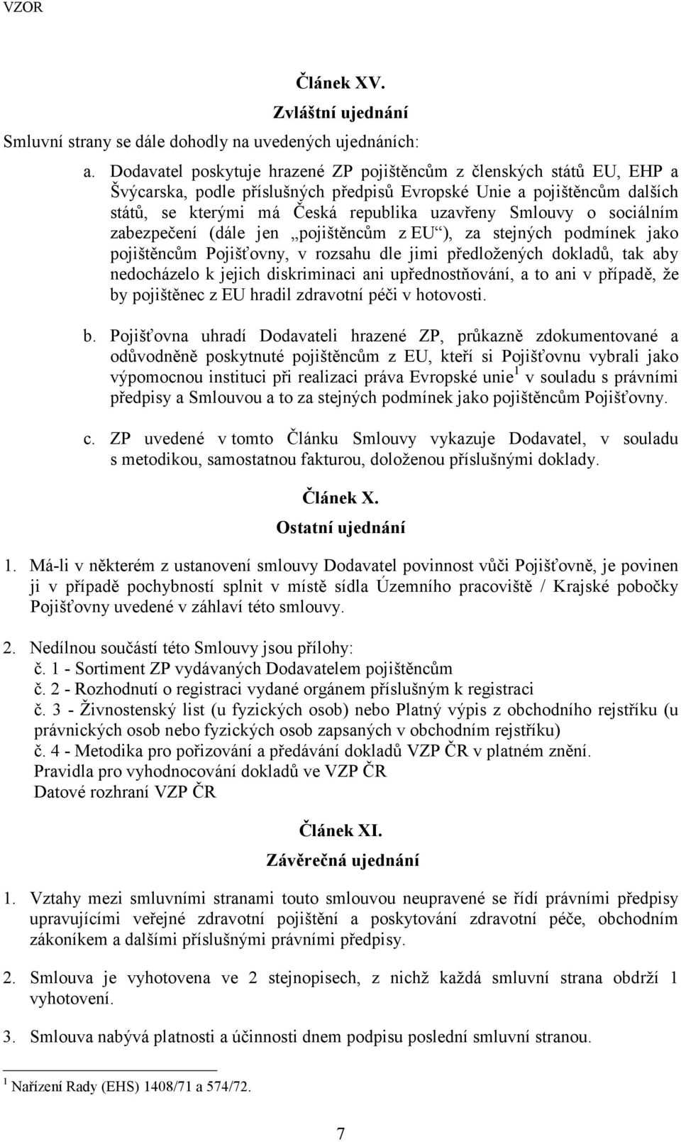 o sociálním zabezpečení (dále jen pojištěncům z EU ), za stejných podmínek jako pojištěncům Pojišťovny, v rozsahu dle jimi předložených dokladů, tak aby nedocházelo k jejich diskriminaci ani