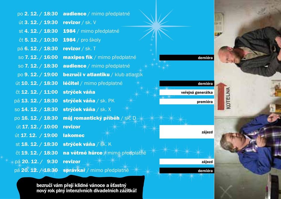 PK so 14. 12. / 18:30 strýček váňa / sk. X po 16. 12. / 18:30 můj romantický příběh / sk. D út 17. 12. / 10:00 revizor út 17. 12. / 19:00 lakomec st 18. 12. / 18:30 strýček váňa / sk. K čt 19. 12. / 18:30 na větrné hůrce / mimo předplatné pá 20.