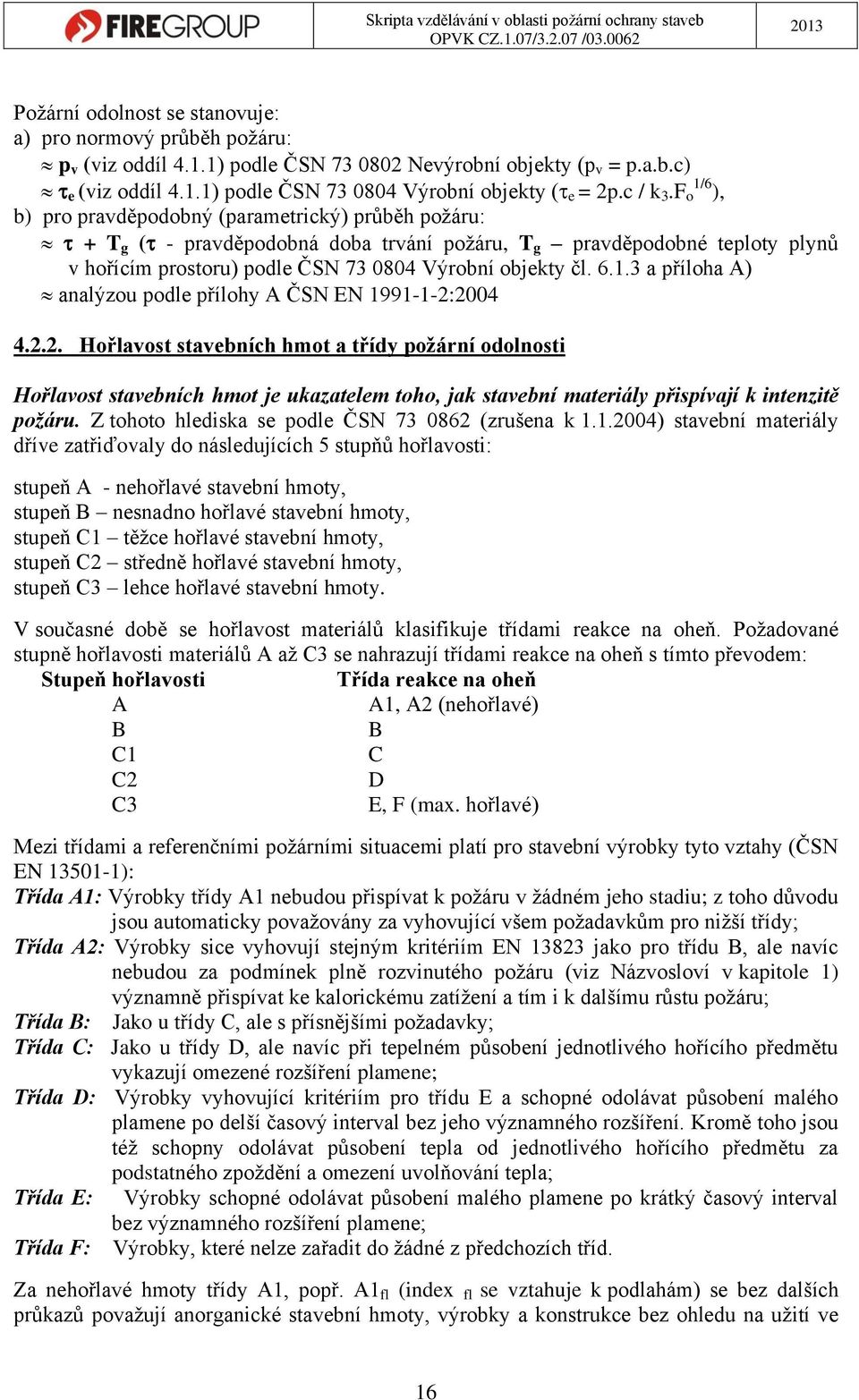 F o 1/6 ), b) pro pravděpodobný (parametrický) průběh požáru: + T g ( - pravděpodobná doba trvání požáru, T g pravděpodobné teploty plynů v hořícím prostoru) podle ČSN 73 0804 Výrobní objekty čl. 6.1.3 a příloha A) analýzou podle přílohy A ČSN EN 1991-1-2:2004 4.