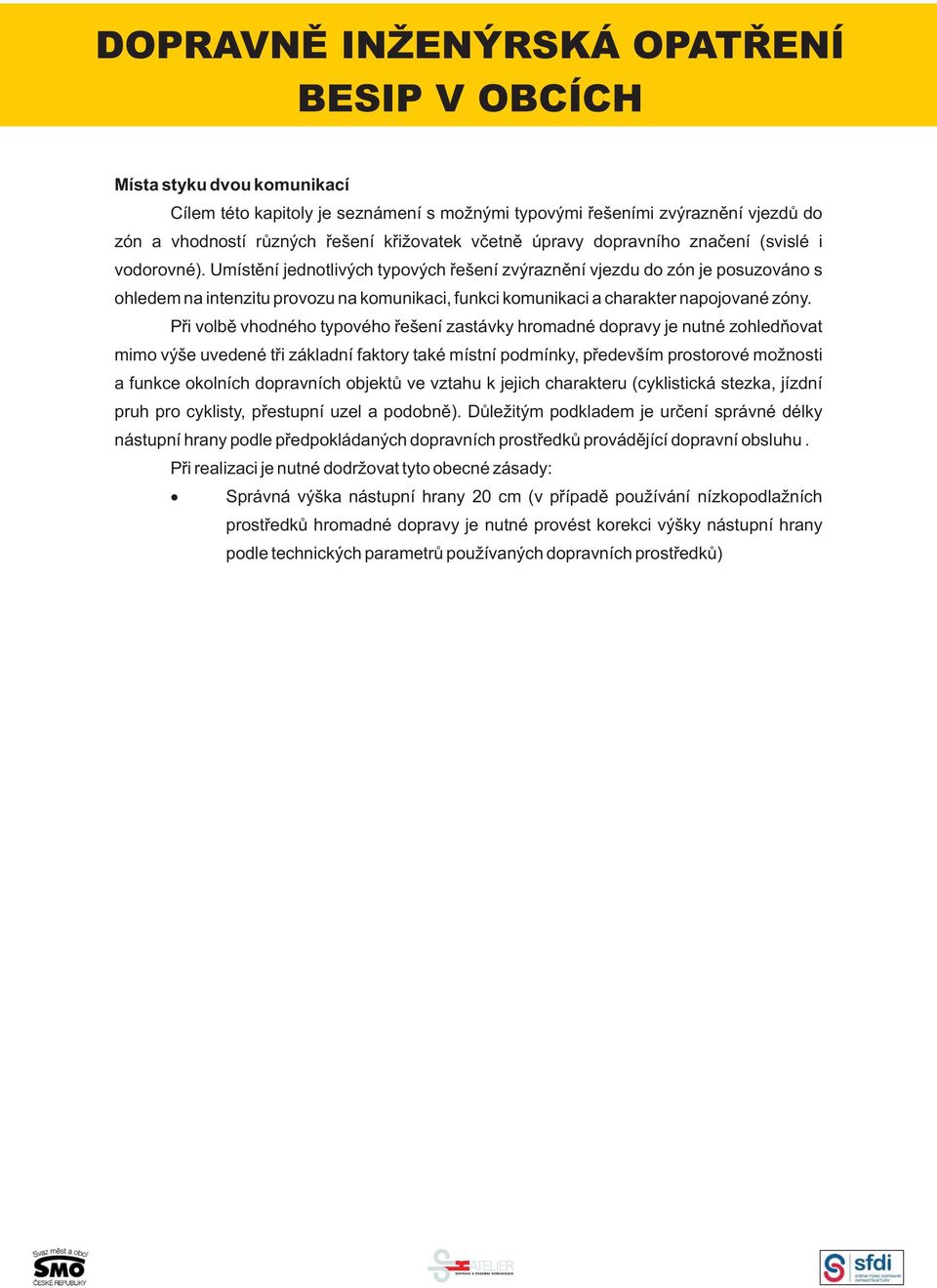 Při volbě vhodného typového řešení zastávky hromadné dopravy je nutné zohledňovat mimo výše uvedené tři základní faktory také místní podmínky, především prostorové možnosti a funkce okolních