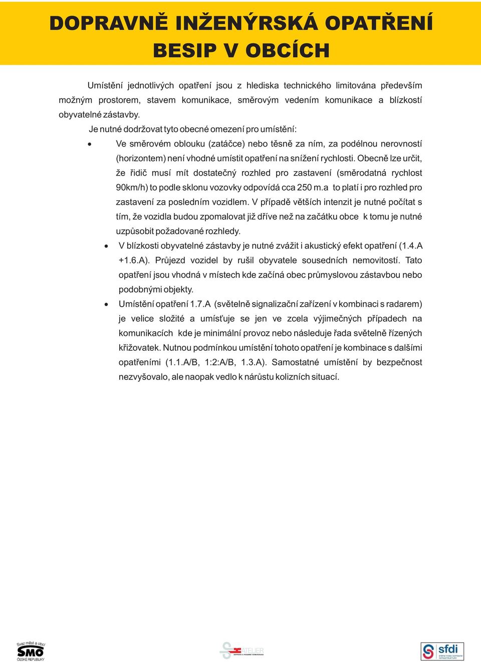 Obecně lze určit, že řidič musí mít dostatečný rozhled pro zastavení (směrodatná rychlost 90km/h) to podle sklonu vozovky odpovídá cca 250 m.