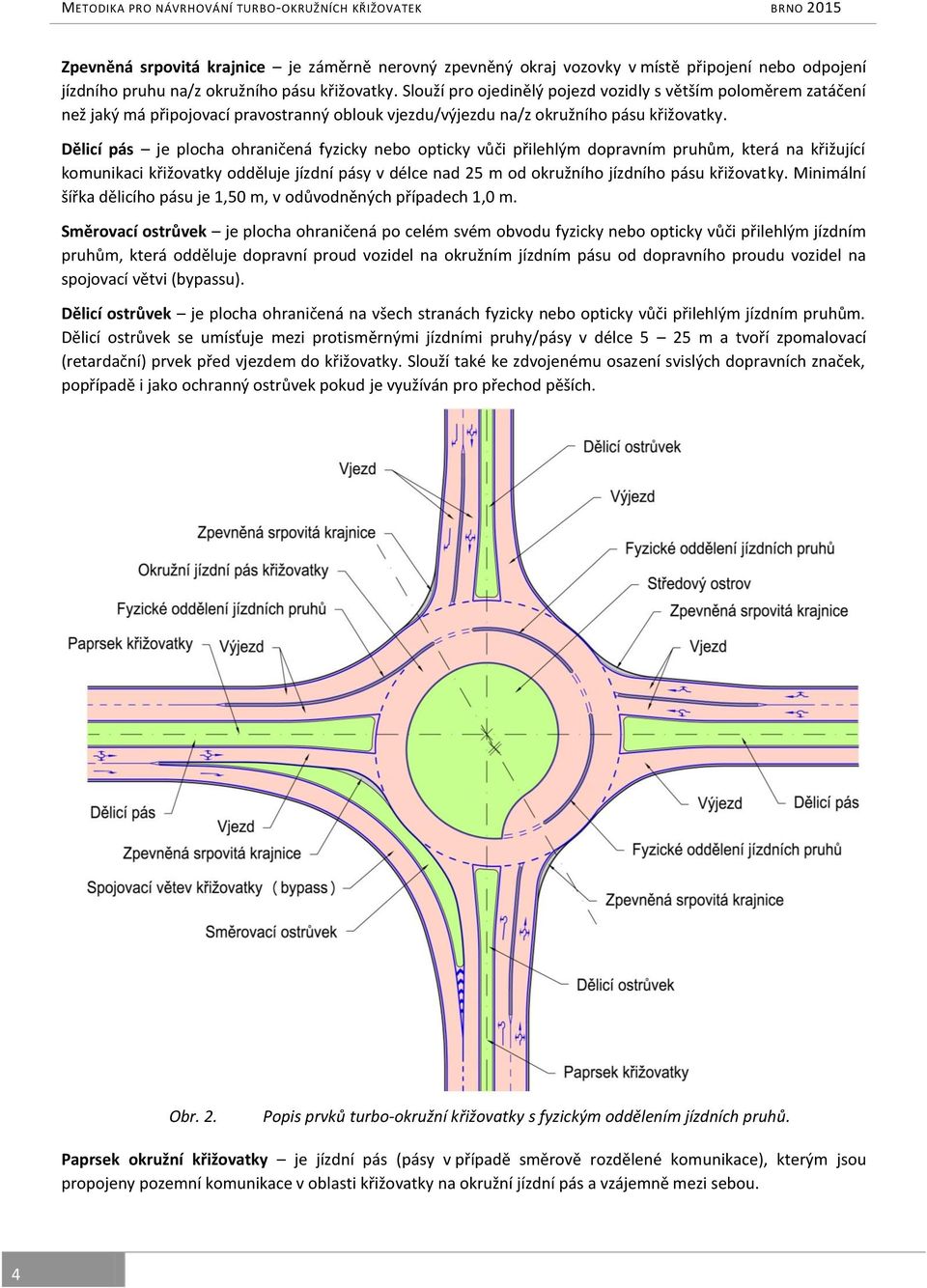 Dělicí pás je plocha ohraničená fyzicky nebo opticky vůči přilehlým dopravním pruhům, která na křižující komunikaci křižovatky odděluje jízdní pásy v délce nad 25 m od okružního jízdního pásu