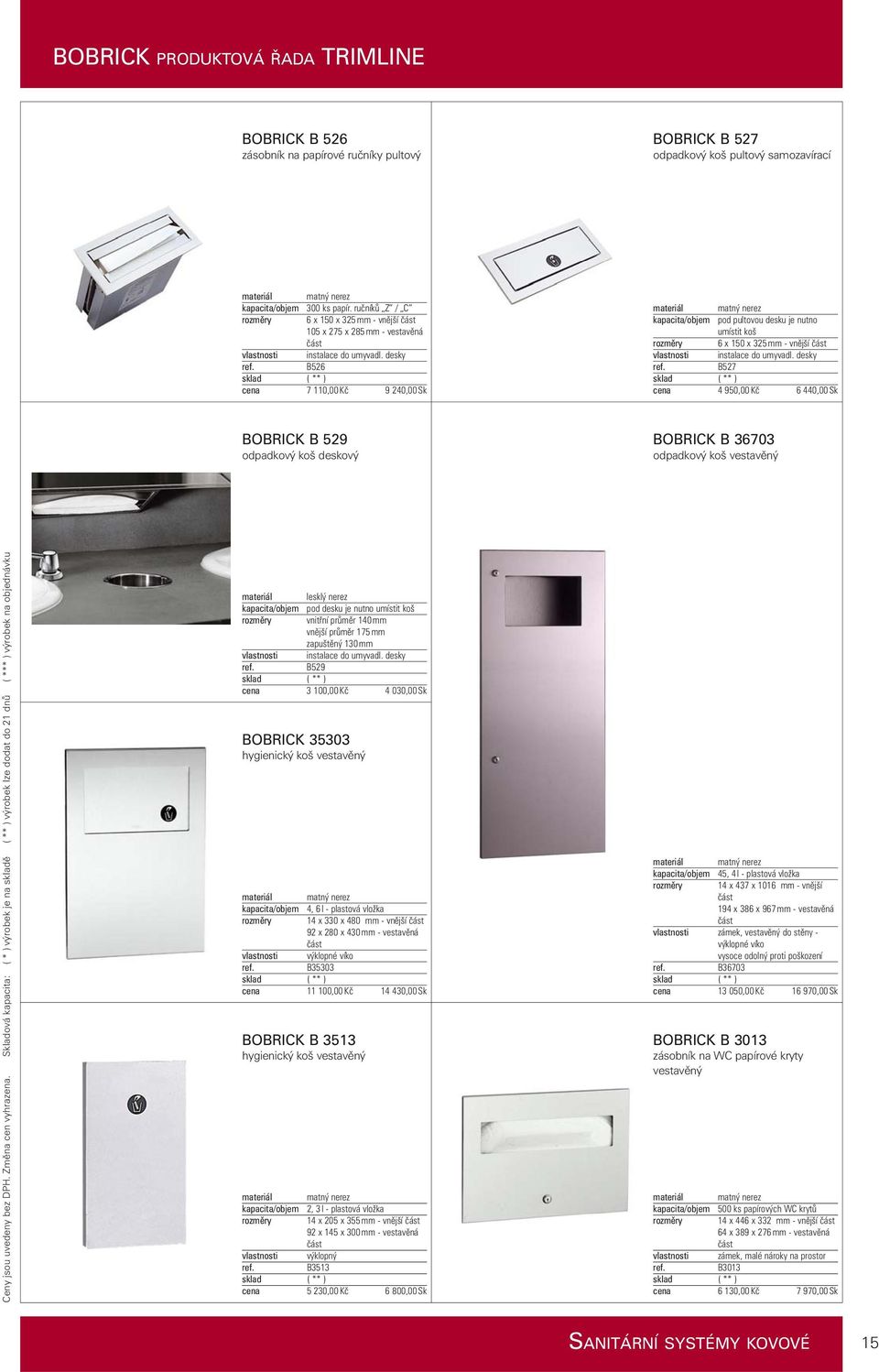 desky B526 7 110,00 Kč 9 240,00 Sk pod pultovou desku je nutno umístit koš 6 x 150 x 325 mm - vnější část instalace do umyvadl.