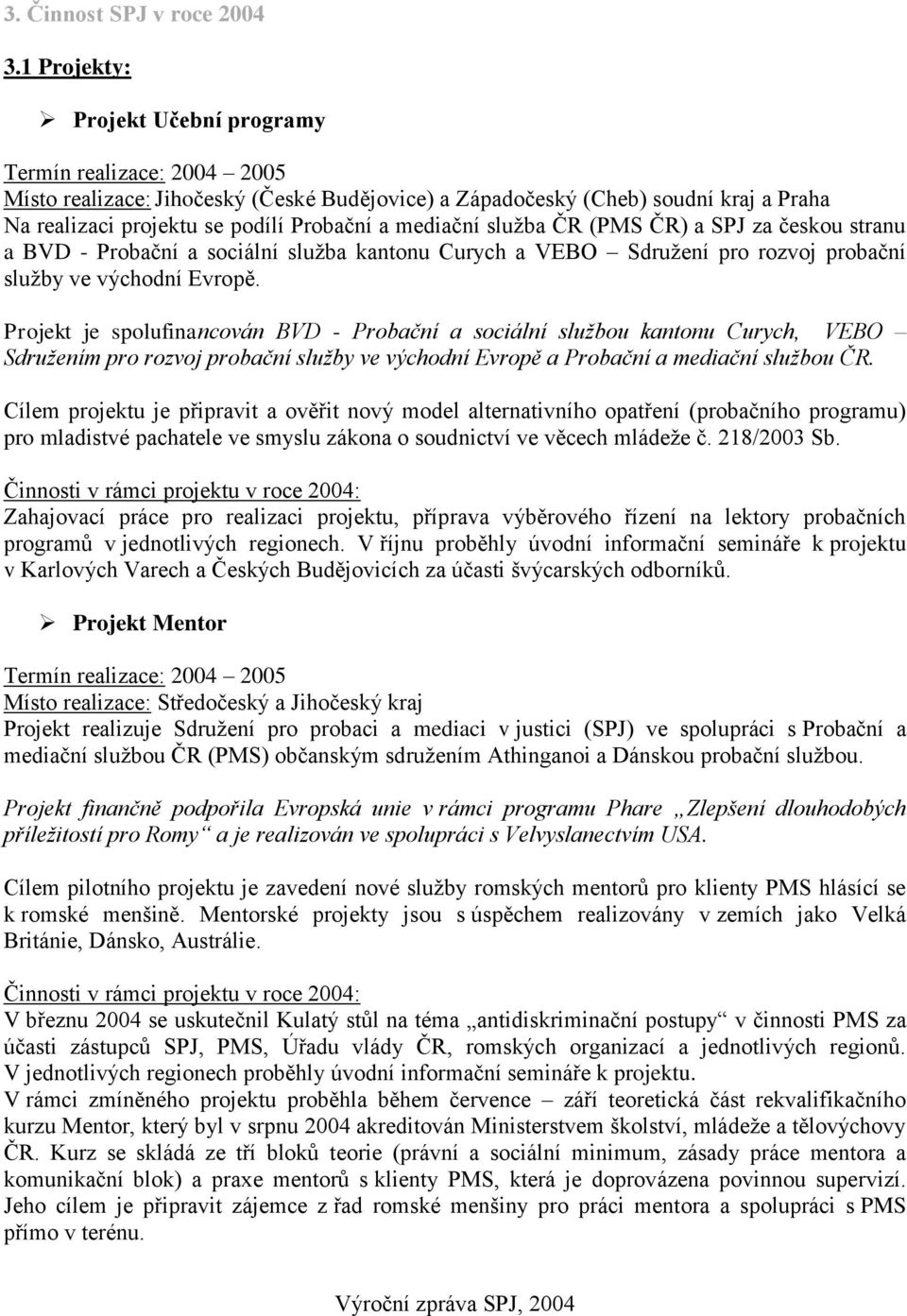 mediační služba ČR (PMS ČR) a SPJ za českou stranu a BVD - Probační a sociální služba kantonu Curych a VEBO Sdružení pro rozvoj probační služby ve východní Evropě.