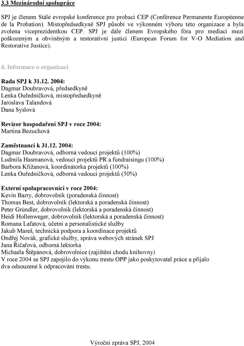 SPJ je dále členem Evropského fóra pro mediaci mezi poškozeným a obviněným a restorativní justici (European Forum for V-O Mediation and Restorative Justice). 4. Informace o organizaci Rada SPJ k 31.