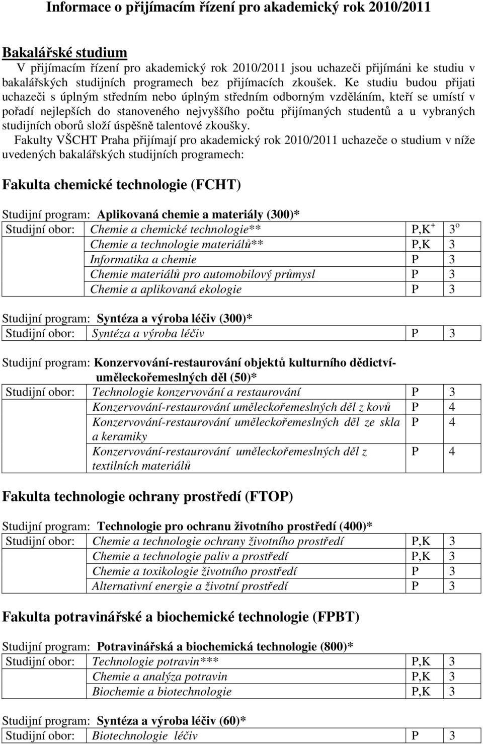 Ke studiu budou přijati uchazeči s úplným středním nebo úplným středním odborným vzděláním, kteří se umístí v pořadí nejlepších do stanoveného nejvyššího počtu přijímaných studentů a u vybraných