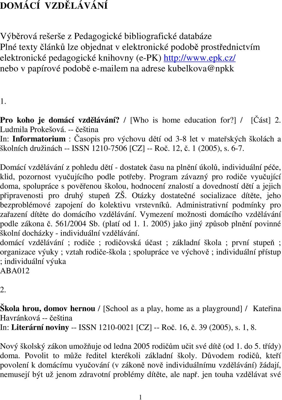 -- eština In: Informatorium : asopis pro výchovu dtí od 3-8 let v mateských školách a školních družinách -- ISSN 1210-7506 [CZ] -- Ro. 12,. 1 (2005), s. 6-7.