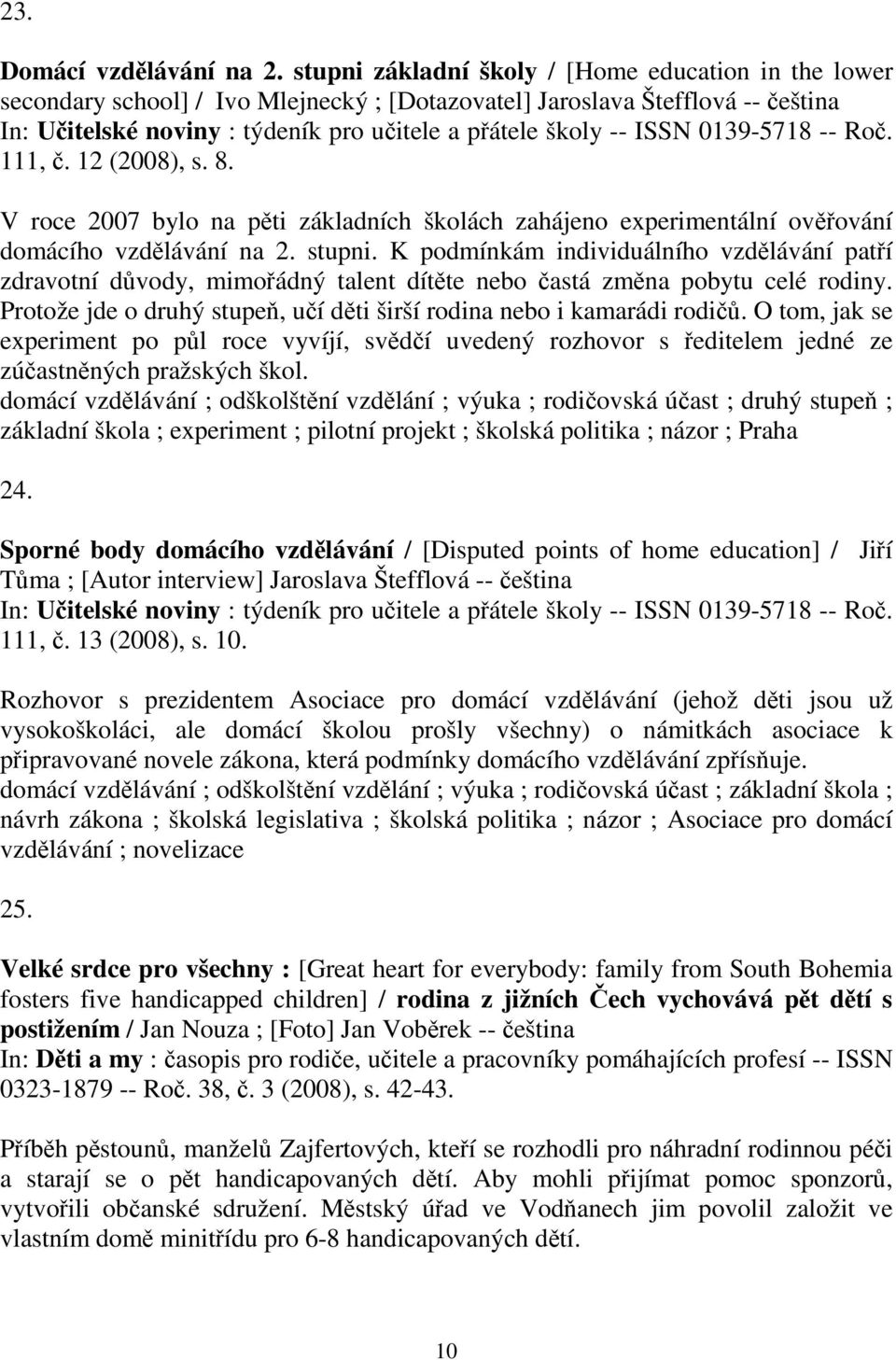 0139-5718 -- Ro. 111,. 12 (2008), s. 8. V roce 2007 bylo na pti základních školách zahájeno experimentální ovování domácího vzdlávání na 2. stupni.