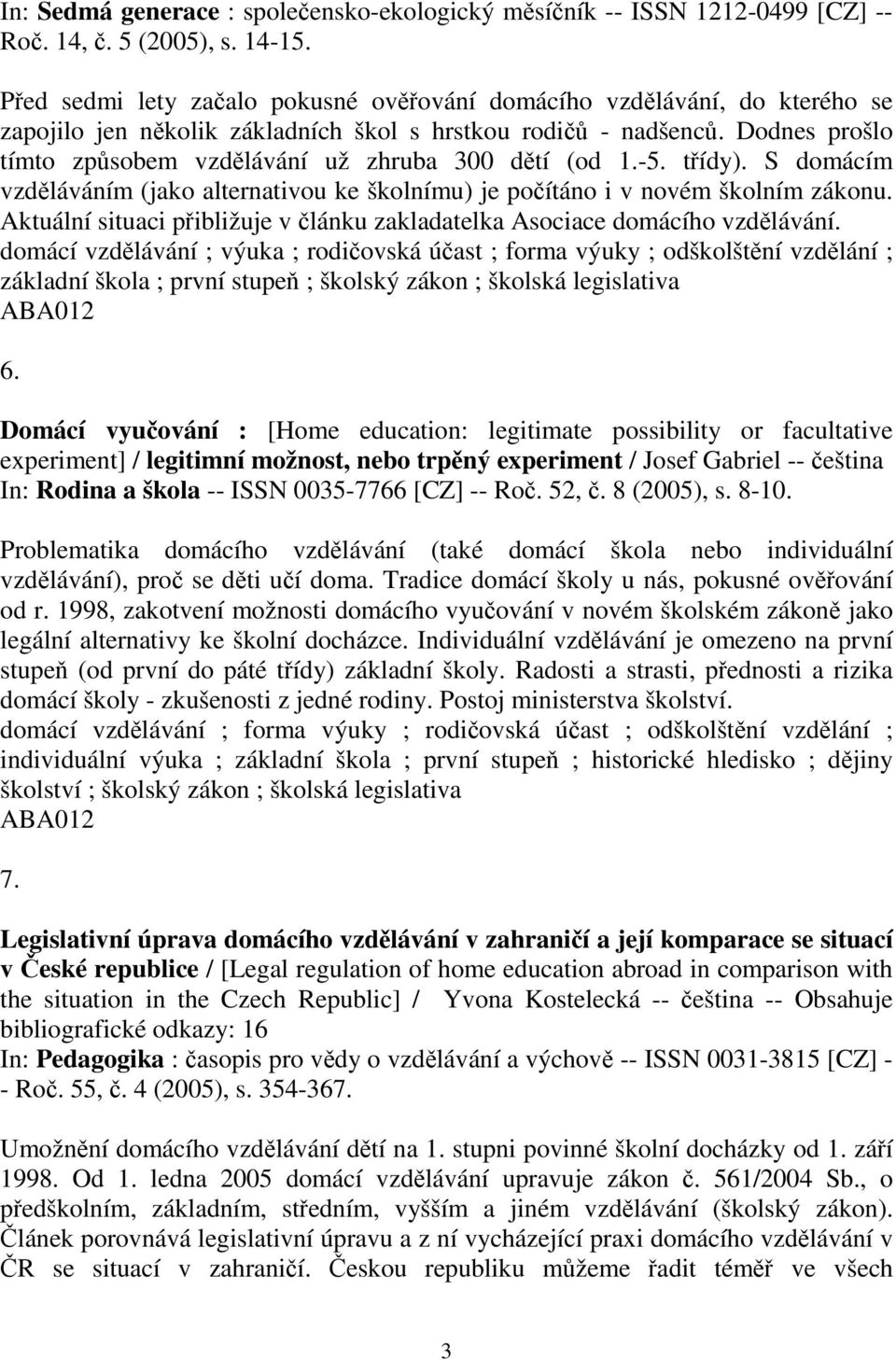 tídy). S domácím vzdláváním (jako alternativou ke školnímu) je poítáno i v novém školním zákonu. Aktuální situaci pibližuje v lánku zakladatelka Asociace domácího vzdlávání.