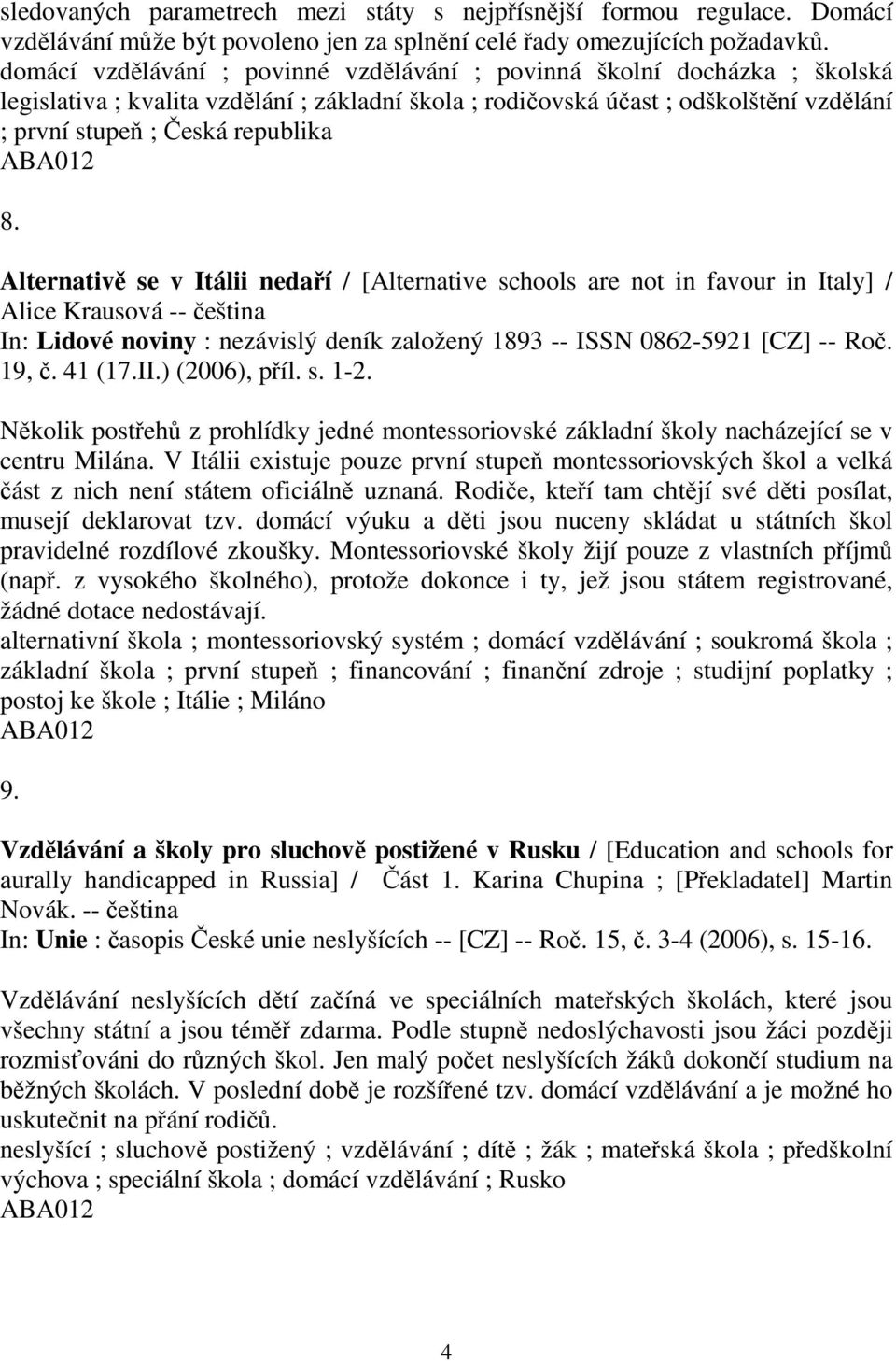 Alternativ se v Itálii nedaí / [Alternative schools are not in favour in Italy] / Alice Krausová -- eština In: Lidové noviny : nezávislý deník založený 1893 -- ISSN 0862-5921 [CZ] -- Ro. 19,. 41 (17.