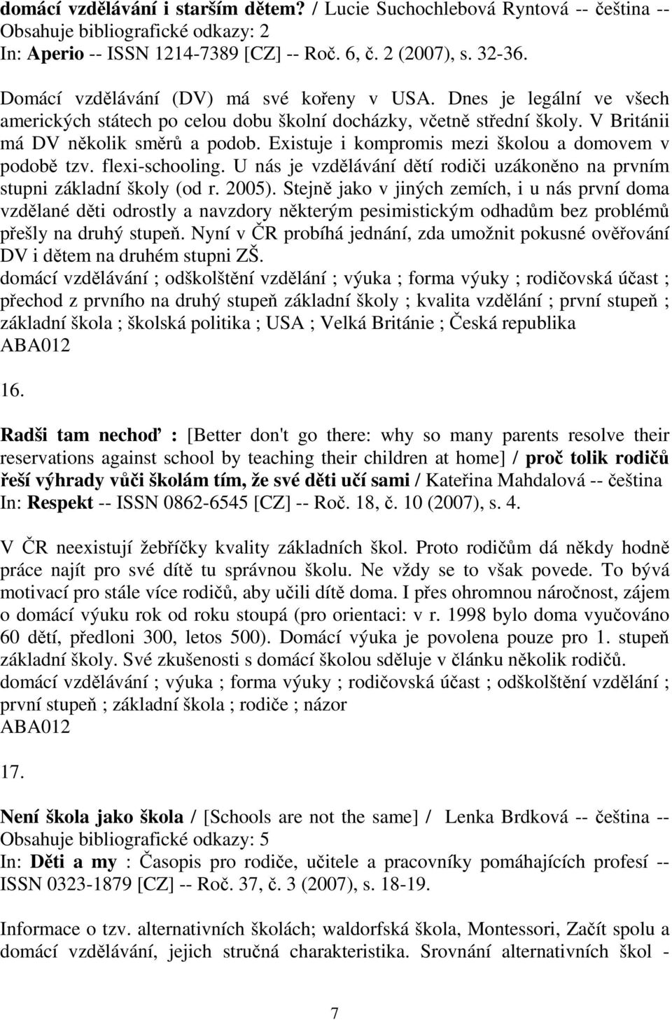 Existuje i kompromis mezi školou a domovem v podob tzv. flexi-schooling. U nás je vzdlávání dtí rodii uzákonno na prvním stupni základní školy (od r. 2005).