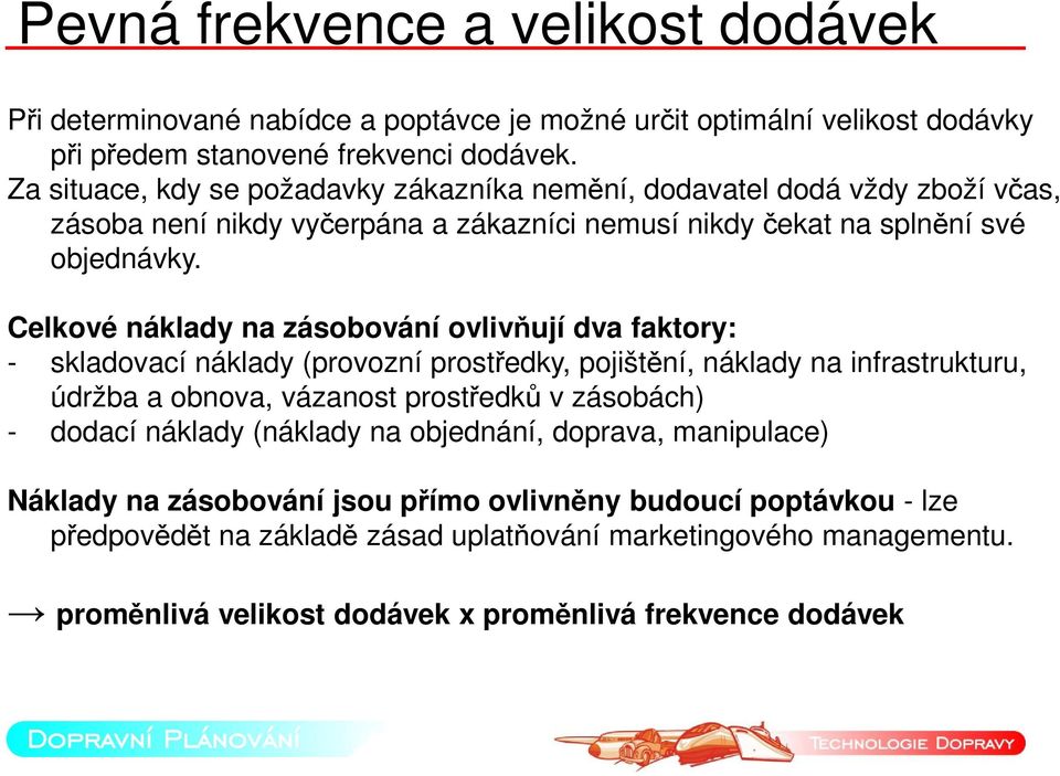 Celkové náklady na zásobování ovlivňují dva faktory: - skladovací náklady (provozní prostředky, pojištění, náklady na infrastrukturu, údržba a obnova, vázanost prostředků v zásobách) -