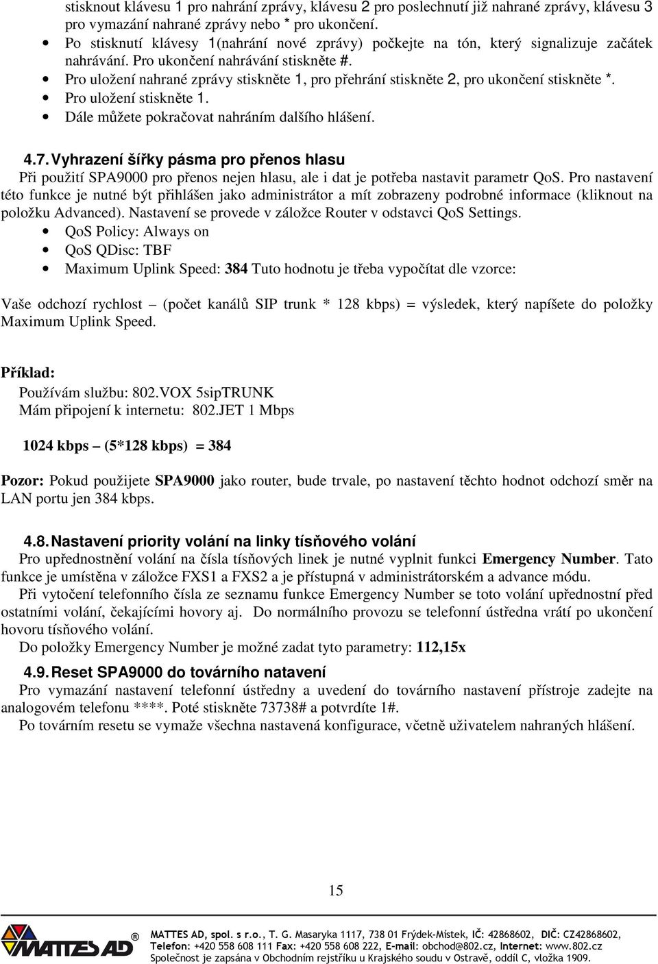 Pro uložení nahrané zprávy stiskněte 1, pro přehrání stiskněte 2, pro ukončení stiskněte *. Pro uložení stiskněte 1. Dále můžete pokračovat nahráním dalšího hlášení. 4.7.