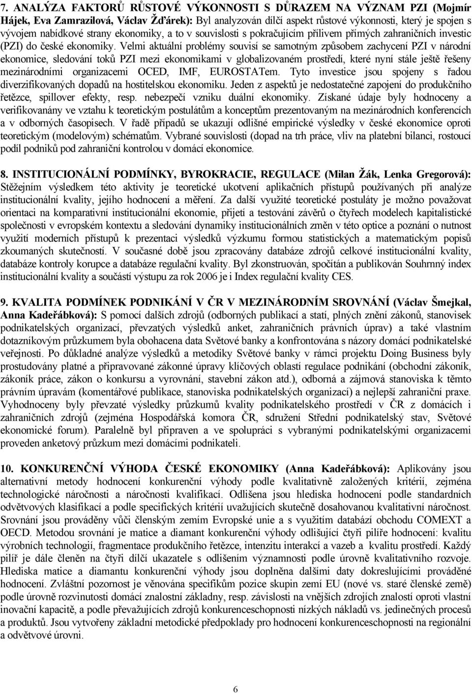 Velmi aktuální problémy souvisí se samotným způsobem zachycení PZI v národní ekonomice, sledování toků PZI mezi ekonomikami v globalizovaném prostředí, které nyní stále ještě řešeny mezinárodními