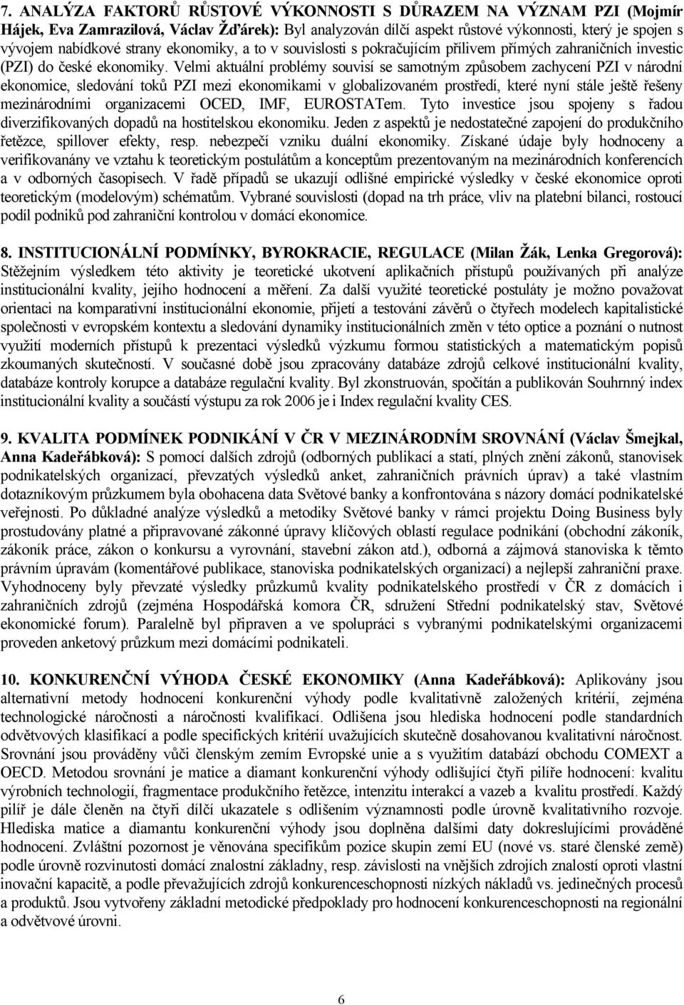 Velmi aktuální problémy souvisí se samotným způsobem zachycení PZI v národní ekonomice, sledování toků PZI mezi ekonomikami v globalizovaném prostředí, které nyní stále ještě řešeny mezinárodními