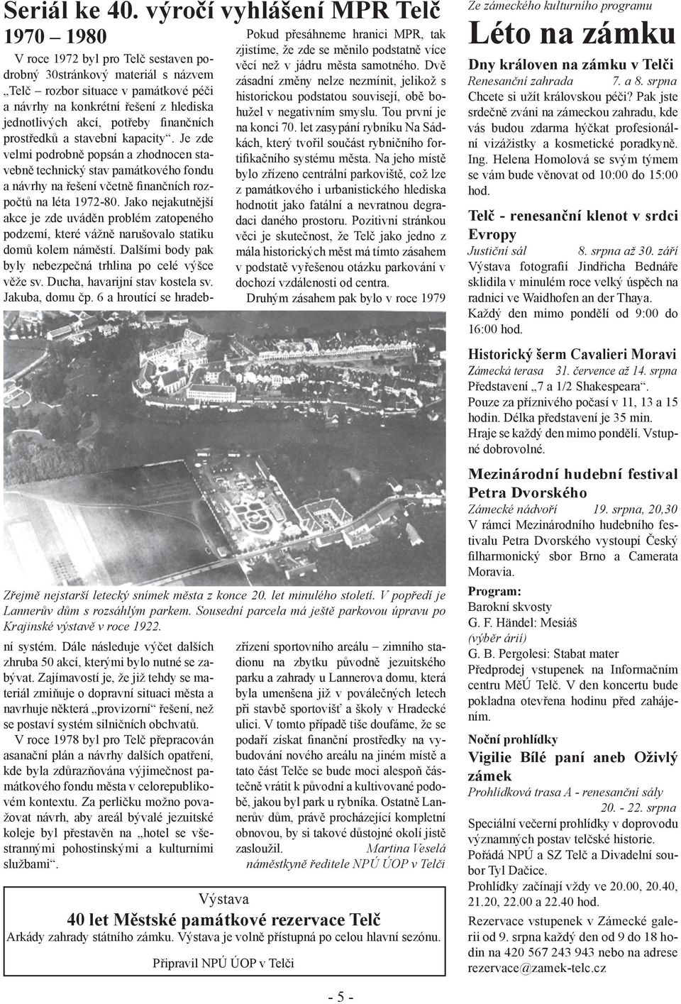 1970 1980 V roce 1972 byl pro Telč sestaven podrobný 30stránkový materiál s názvem Telč rozbor situace v památkové péči a návrhy na konkrétní řešení z hlediska jednotlivých akcí, potřeby finančních