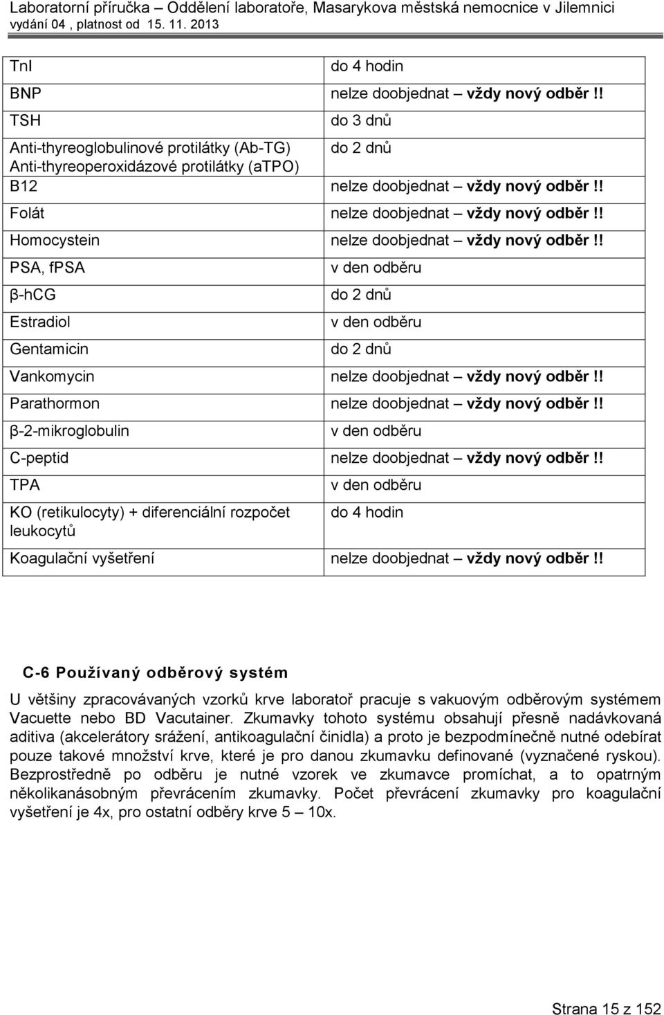 ! PSA, fpsa β-hcg Estradiol Gentamicin v den odběru do 2 dnů v den odběru do 2 dnů Vankomycin nelze doobjednat vždy nový odběr!! Parathormon nelze doobjednat vždy nový odběr!