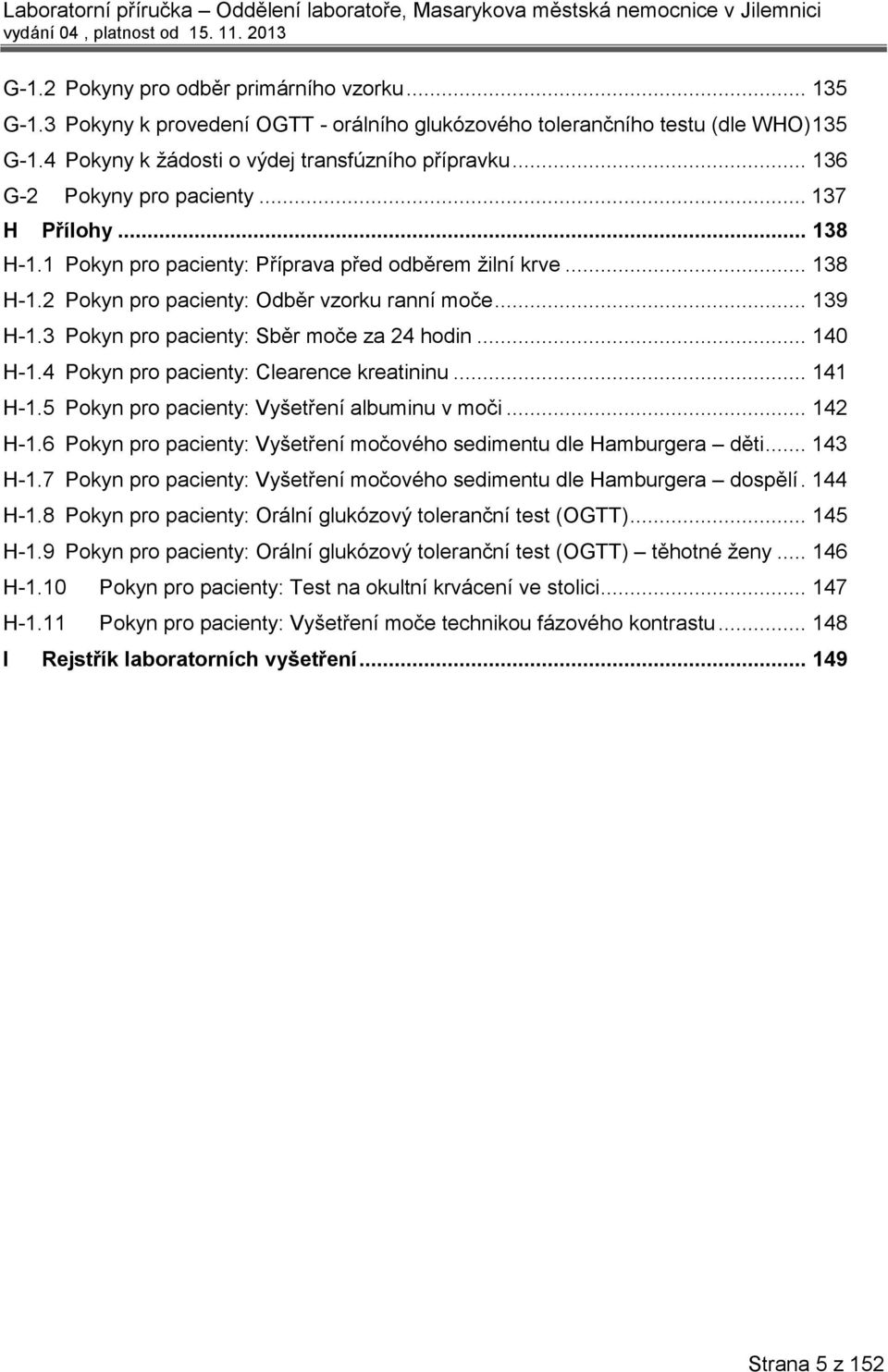 3 Pokyn pro pacienty: Sběr moče za 24 hodin... 140 H-1.4 Pokyn pro pacienty: Clearence kreatininu... 141 H-1.5 Pokyn pro pacienty: Vyšetření albuminu v moči... 142 H-1.