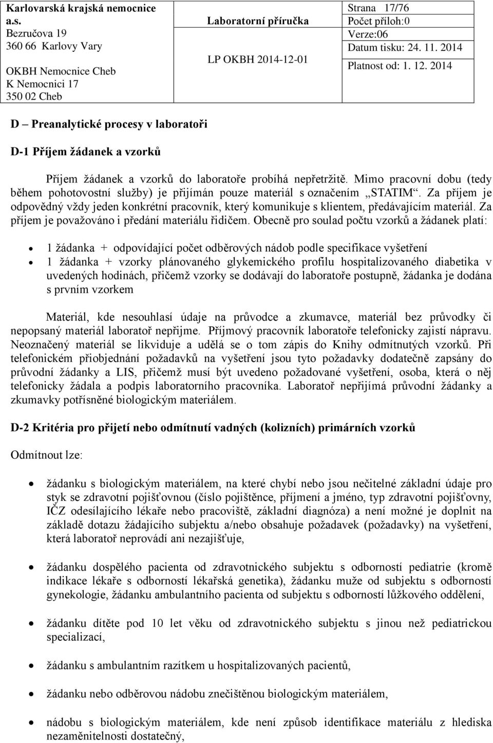 Za příjem je odpovědný vždy jeden konkrétní pracovník, který komunikuje s klientem, předávajícím materiál. Za příjem je považováno i předání materiálu řidičem.