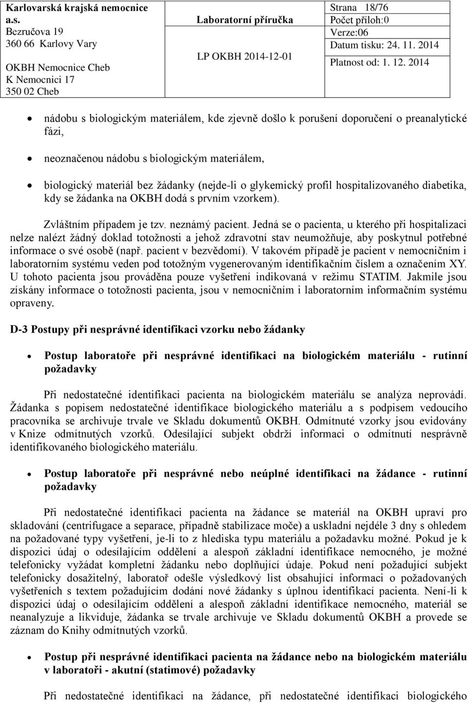 Jedná se o pacienta, u kterého při hospitalizaci nelze nalézt žádný doklad totožnosti a jehož zdravotní stav neumožňuje, aby poskytnul potřebné informace o své osobě (např. pacient v bezvědomí).