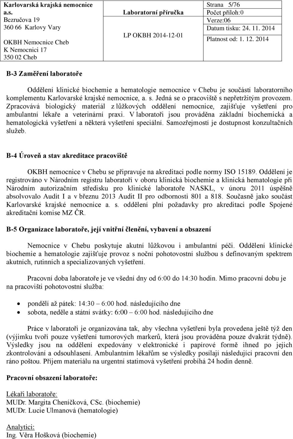 V laboratoři jsou prováděna základní biochemická a hematologická vyšetření a některá vyšetření speciální. Samozřejmostí je dostupnost konzultačních služeb.