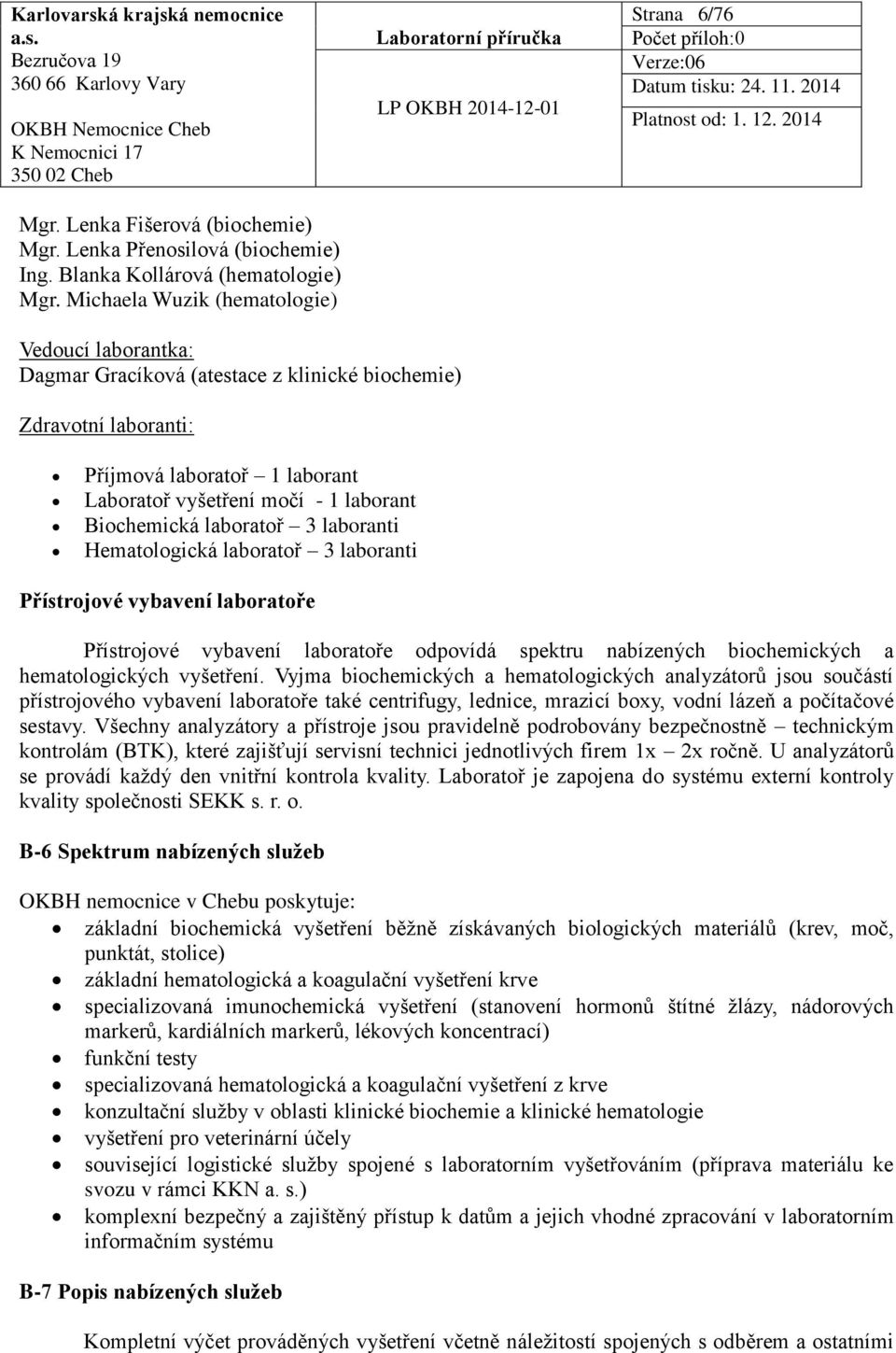 Biochemická laboratoř 3 laboranti Hematologická laboratoř 3 laboranti Přístrojové vybavení laboratoře Přístrojové vybavení laboratoře odpovídá spektru nabízených biochemických a hematologických