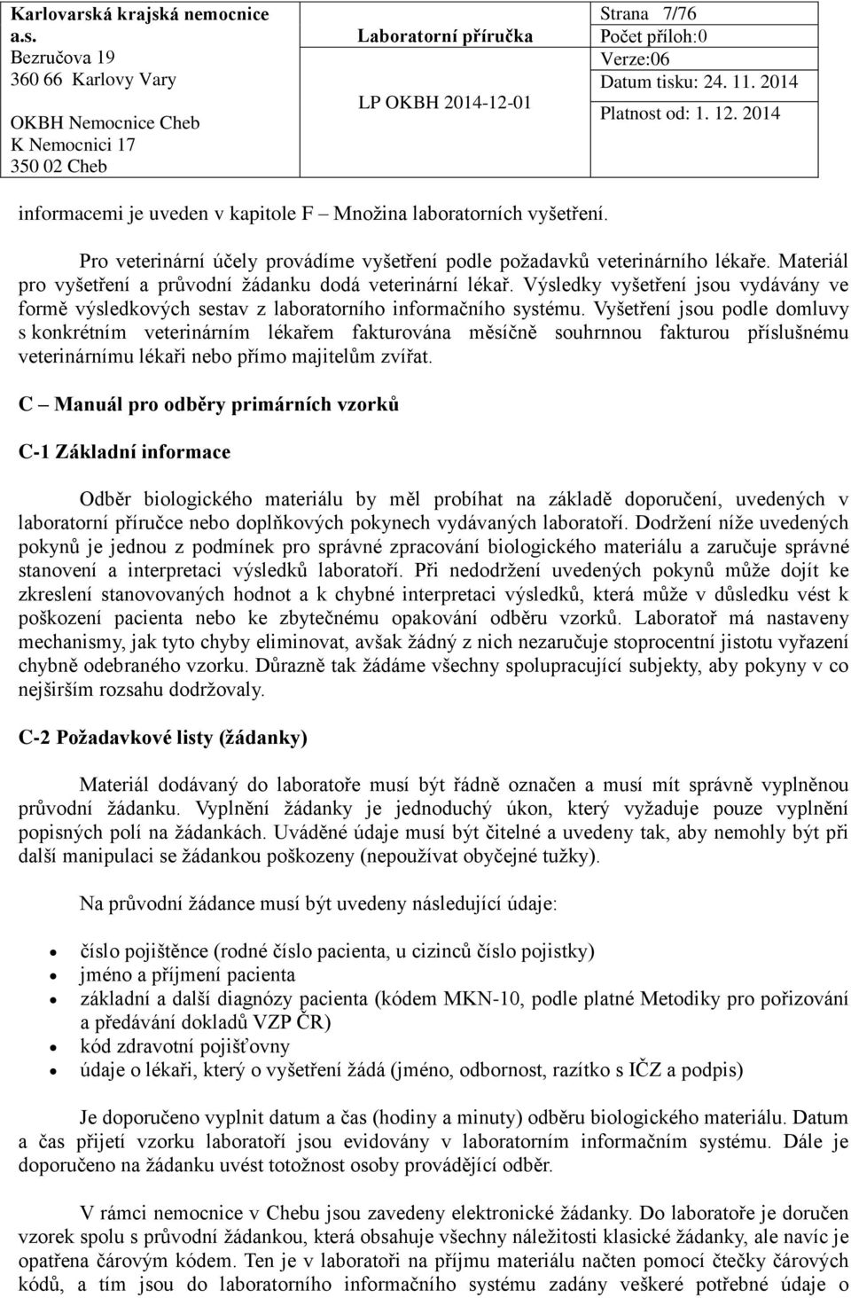 Vyšetření jsou podle domluvy s konkrétním veterinárním lékařem fakturována měsíčně souhrnnou fakturou příslušnému veterinárnímu lékaři nebo přímo majitelům zvířat.