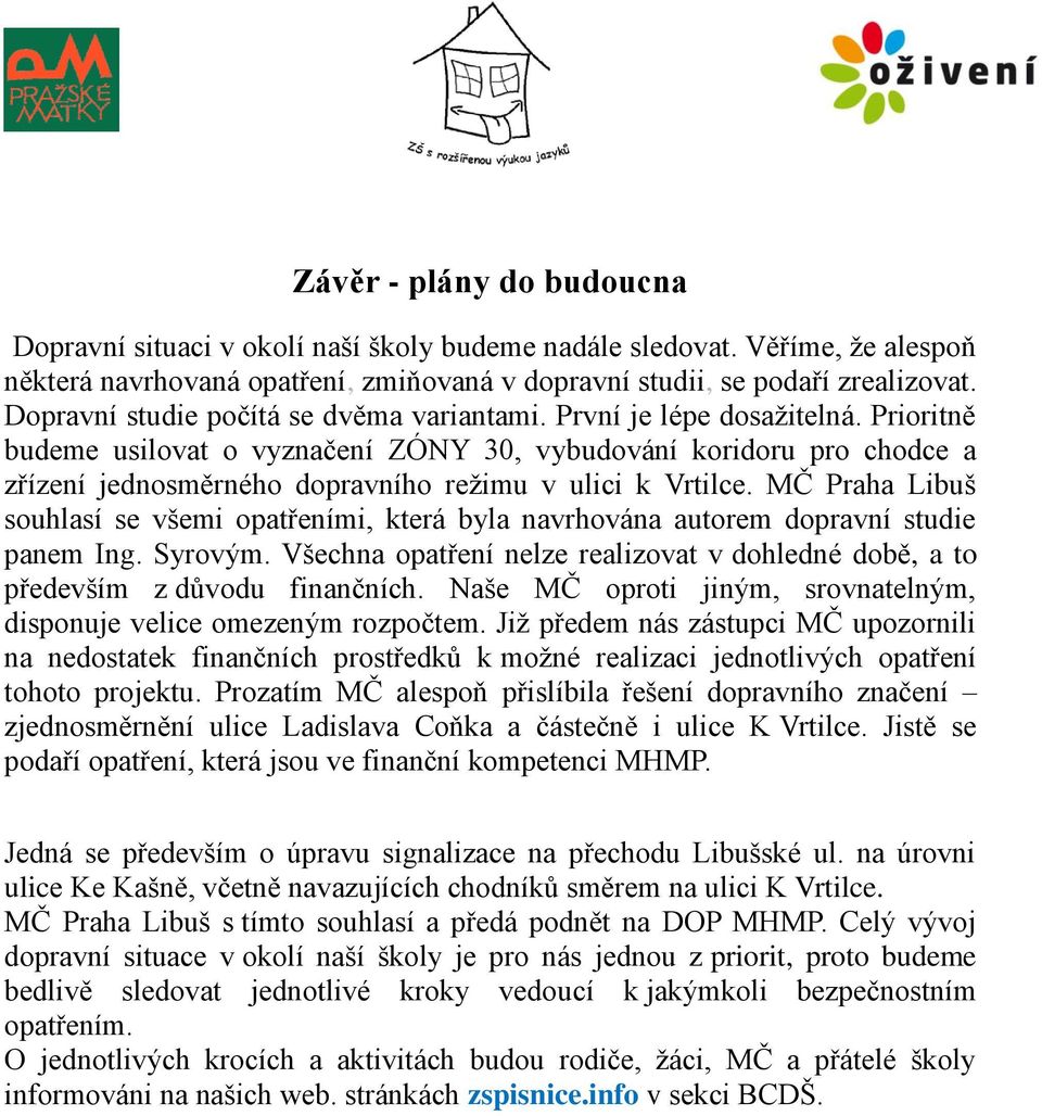 Prioritně budeme usilovat o vyznačení ZÓNY 30, vybudování koridoru pro chodce a zřízení jednosměrného dopravního režimu v ulici k Vrtilce.