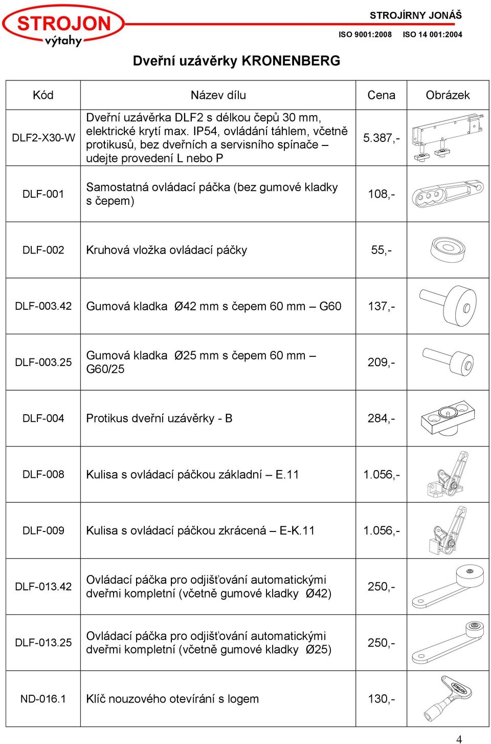 387,- 108,- DLF-002 Kruhová vložka ovládací páčky 55,- DLF-003.42 Gumová kladka Ø42 mm s čepem 60 mm G60 137,- DLF-003.