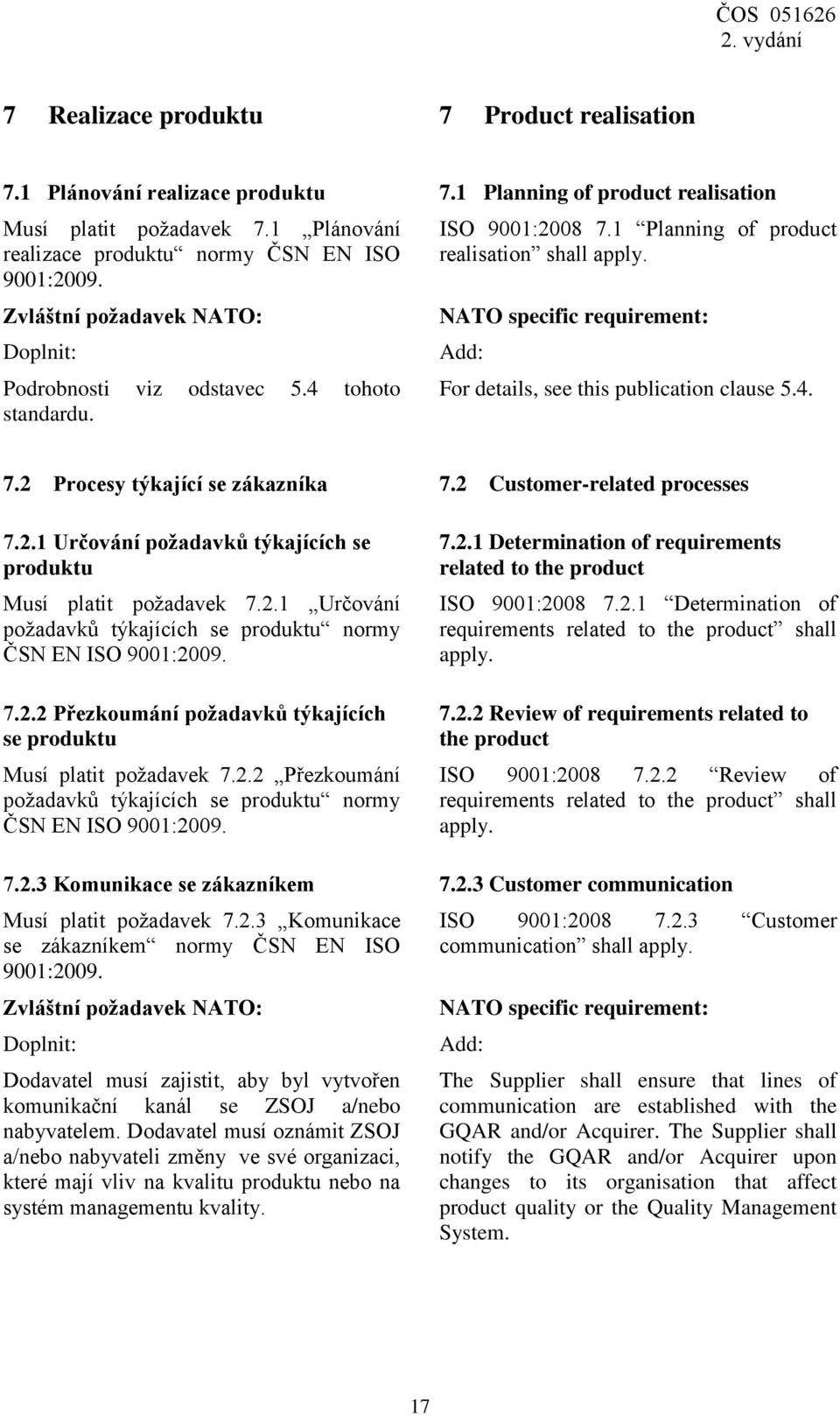 2 Customer-related processes 7.2.1 Určování požadavků týkajících se produktu Musí platit požadavek 7.2.1 Určování požadavků týkajících se produktu normy ČSN EN ISO 9001:2009. 7.2.2 Přezkoumání požadavků týkajících se produktu Musí platit požadavek 7.