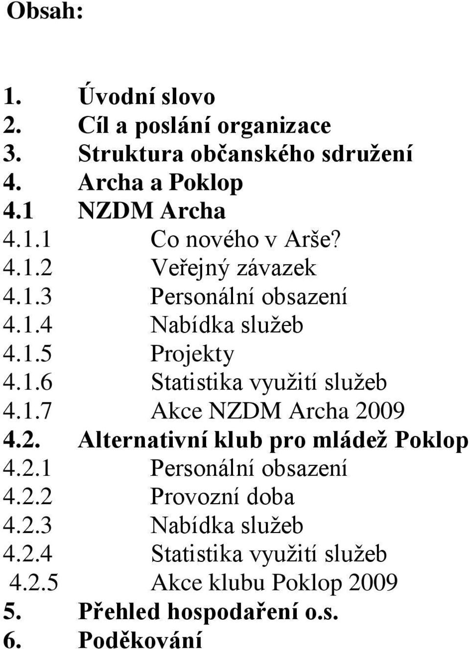 2. Alternativní klub pro mládež Poklop 4.2.1 Personální obsazení 4.2.2 Provozní doba 4.2.3 Nabídka sluţeb 4.2.4 Statistika vyuţití sluţeb 4.
