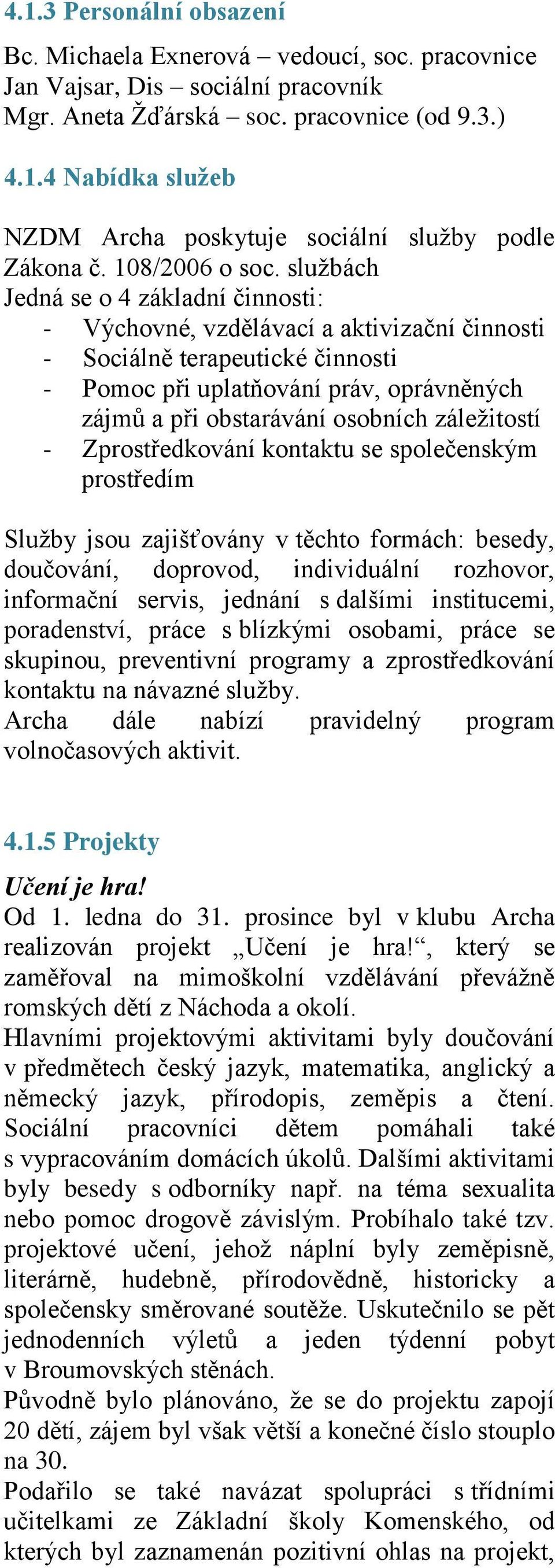 sluţbách Jedná se o 4 základní činnosti: - Výchovné, vzdělávací a aktivizační činnosti - Sociálně terapeutické činnosti - Pomoc při uplatňování práv, oprávněných zájmů a při obstarávání osobních