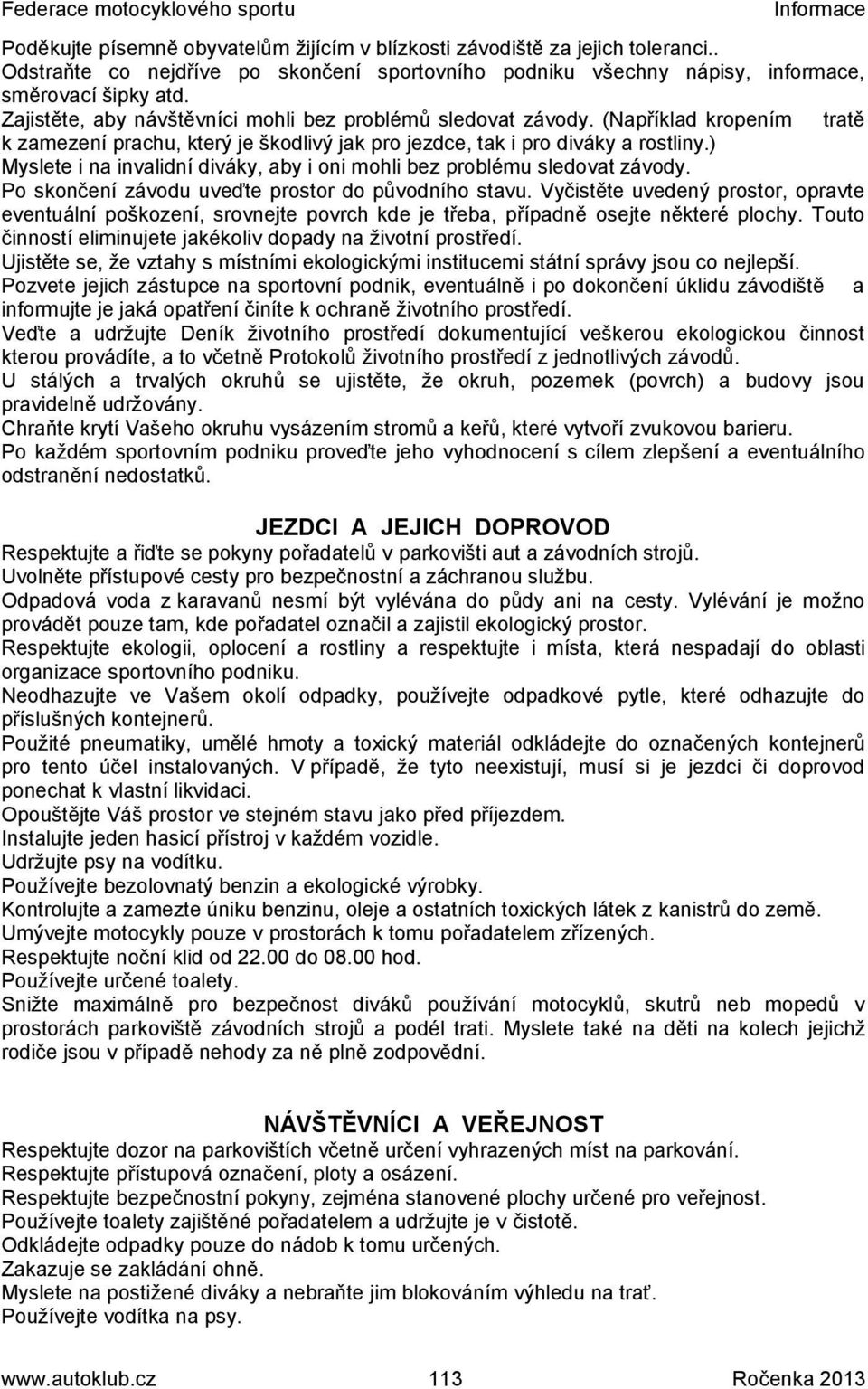 ) Myslete i na invalidní diváky, aby i oni mohli bez problému sledovat závody. Po skončení závodu uveďte prostor do původního stavu.